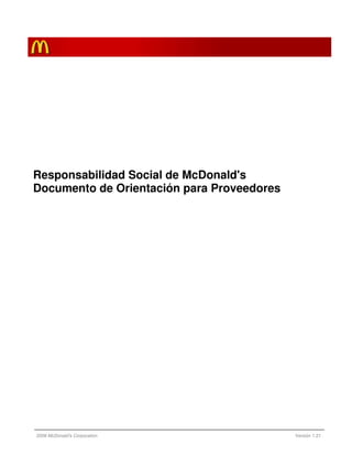 Responsabilidad Social de McDonald's
Documento de Orientación para Proveedores




2008 McDonald’s Corporation                 Versión 1.21
 
