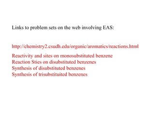 Links to problem sets on the web involving EAS:
http://chemistry2.csudh.edu/organic/aromatics/reactions.html
Reactivity and sites on monosubstituted benzene
Reaction Sties on disubstituted benzenes
Synthesis of disubstituted benzenes
Synthesis of trisubstituited benzenes
 