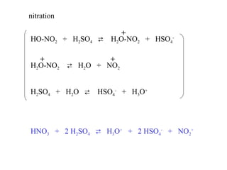 +
HO-NO2 + H2SO4  H2O-NO2 + HSO4
-
+ +
H2O-NO2  H2O + NO2
H2SO4 + H2O  HSO4
-
+ H3O+
HNO3 + 2 H2SO4  H3O+
+ 2 HSO4
-
+ NO2
+
nitration
 