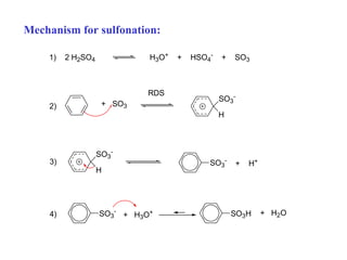 Mechanism for sulfonation:
1) 2 H2SO4 H3O+ + HSO4
- + SO3
2) + SO3
RDS
H
SO3
-
3)
H
SO3
-
SO3
-
+ H+
4) SO3
-
SO3H+ H3O+ + H2O
 