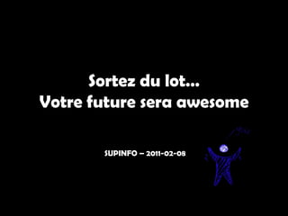 Sortez du lot…
Votre future sera awesome

       SUPINFO – 2011-02-08
 