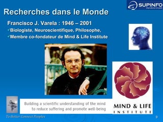Francisco J. Varela : 1946 – 2001 Biologiste, Neuroscientifique, Philosophe, Membre co-fondateur de Mind & Life Institute Recherches dans le Monde 