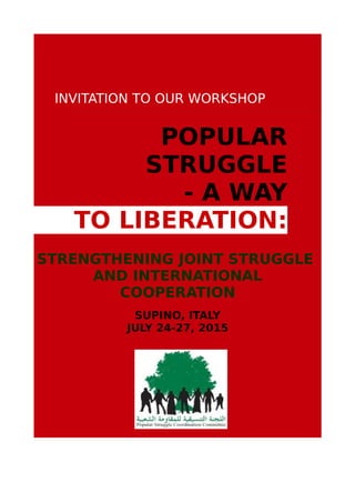 INVITATION TO OUR WORKSHOP
POPULAR
STRUGGLE
- A WAY
TO LIBERATION:
STRENGTHENING JOINT STRUGGLE
AND INTERNATIONAL
COOPERATION
SUPINO, ITALY
JULY 24-27, 2015
 