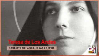 Teresa de Los Andes
SOUBESTE RIR, AMAR, JOGAR E SERVIR
 