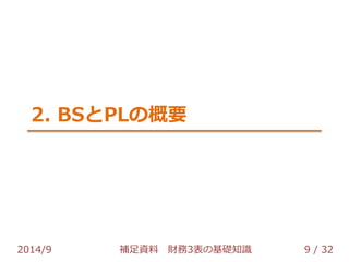 2. BSとPLの概要 
2014/9 補足資料 財務3表の基礎知識 9 / 32 
 