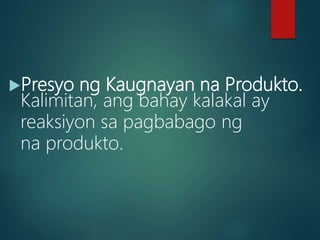 Presyo ng Kaugnayan na Produkto.
Kalimitan, ang bahay kalakal ay
reaksiyon sa pagbabago ng
na produkto.
 