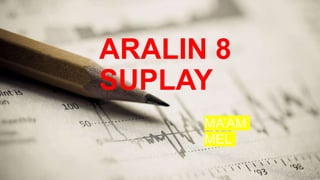 ARALIN 8
SUPLAY
MA’AM
MEL
 