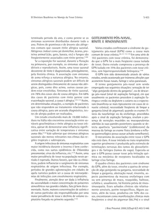 ΙΙ Diretrizes Brasileiras no Manejo da Tosse Crônica                                                         S 423




terminado período do ano, e como perene se os              GOTEJAMENTO PÓS-NASAL,
sintomas ocorrerem distribuídos durante todo o             RINITE E RINOSSINUSITE
ano. Polens de gramíneas e de árvores são alérge-
nos comuns que causam rinite alérgica sazonal.                 Vários estudos confirmaram a síndrome do go-
Alérgenos indoor como pó domiciliar, ácaros, pro-          tejamento pós-nasal (GPN) como a causa mais
teína animal (cão, gato, barata, etc) e fungos são         comum de tosse crônica.(20, 27, 115-117) Em uma série de
freqüentemente associados com rinite perene.(109)          102 pacientes com tosse crônica, foi demonstra-
    Se a exposição for sazonal, durante a floração         do que o GPN foi a mais freqüente causa isolada
na primavera, por exemplo, os sintomas são pre-            de tosse. Outro estudo comprovou a presença de
ditíveis e reprodutíveis. Assim, uma tosse sazonal         GPN isolado em 35% dos pacientes com tosse crô-
decorrente de rinite é diagnosticada, principalmente,      nica, sem hiperresponsividade brônquica.(118)
pela história clínica. A associação com sintomas               O GPN tem sido demonstrado através de vários
de asma reforça a natureza alérgica. No entanto,           estudos, sendo ocasionado por inúmeras afecções que
sintomas alérgicos sazonais podem ser difíceis de          acometem fossas nasais, faringe e seios paranasais.
serem distinguidos clinicamente de causas não alér-            O termo gotejamento pós-nasal vem sendo
gicas, pois, como dito acima, outras causas po-            empregado nas seguintes situações: sensação de ter
dem estar envolvidas. Sintomas de rinite sazonal,          “algo gotejando dentro da garganta", ou de descar-
em 78% dos casos são de causa alérgica. Em 68%             ga pós-nasal (sinal de aspiração faríngea), em que
dos casos de pacientes com rinite perene com               usualmente os pacientes procedem à aspiração fa-
exacerbação sazonal, a causa é alérgica.(110-111) Assim,   ríngea e então ou deglutem o catarro ou o expecto-
em determinadas situações, a exemplo de pacientes          ram (manifesta-se mais tipicamente em casos de si-
que não respondem ao tratamento relacionado à              nusite crônica); necessidade freqüente de limpar a
causa alérgica, para um acurado diagnóstico, tes-          garganta (sinal de pigarrear); quando os exames fí-
tes de alergia podem ser realizados.                       sicos da nasofaringe ou da orofaringe, procedidos
    Um estudo envolvendo mais de 18.000 indiví-            após o sinal de aspiração faríngea, revelam a pre-
duos na Itália não encontrou associação entre va-          sença de secreções mucóides ou mucopurulentas
riáveis geoclimáticas e rinite alérgica ou tosse crô-      aderidas às suas paredes posteriores; quando se de-
nica, apesar de demonstrar uma influência signifi-         tecta aparência “pavimentada" (cobblestone) da
cativa entre variação de temperatura e sintomas            mucosa da faringe ao exame físico (embora o reflu-
asma-like .(112) Vale salientar que sintomas alérgicos     xo gastresofágico possa causar achado semelhante).
sazonais são menos relevantes nos climas das re-               O mecanismo da associação entre tosse e GPN
giões tropicais e subtropicais.                            não está claro. A tosse iniciada no trato respiratório
    A origem infecciosa de sintomas respiratórios com      superior geralmente é produzida pelo estímulo de
maior incidência durante o inverno é bem conhe-            terminações nervosas dos ramos do glossofarín-
cida, como nos surtos epidêmicos de Chlamidea              geo e do faríngeo (ramos do vago). Especula-se
pneumoniae, vírus da influenza, etc.(113) Assim, uma       que o GPN possa causar tosse pela irritação quí-
maior prevalência de tosse na população neste pe-          mica ou mecânica de receptores localizados na
ríodo é esperada. Outros fatores, que não os climá-        laringe e/ou faringe.
ticos, podem influenciar o surgimento de sintomas              O quadro clínico dos pacientes com síndrome
respiratórios de origem infecciosa. Por exemplo,           do GPN, além da tosse, envolve a queixa de sensa-
períodos de grandes aglomerações em cidades de             ção de algo gotejando na garganta, necessidade de
apelo turístico podem ser a causa de microepide-           limpar a garganta, obstrução nasal, rinorréia, as-
mias de infecções com envolvimento respiratório.           pecto pavimentoso da mucosa orofaríngea com
    Finalmente, atenção deve ser dada à influência         ou sem presença de muco, rouquidão, halitose,
da sazonalidade e maior concentração de poluentes          cefaléia e, usualmente, há história prévia de rinos-
atmosféricos nas grandes cidades, fato já bem docu-        sinusopatia. Esses achados clínicos são relativa-
mentado. Assim, maiores concentrações de ozônio e          mente sensíveis, porém inespecíficos. Alguns au-
de outras partículas são responsabilizadas por uma         tores, além da tosse, produtiva em 50% dos ca-
maior prevalência de tosse e declínio de volume ex-        sos, encontraram como manifestações clínicas mais
piratório forçado no primeiro segundo.(114)                freqüentes o sinal do pigarrear (66,7%) e o sinal


                                                                        J Bras Pneumol. 2006;32(Supl 6):S 403-S 446
 