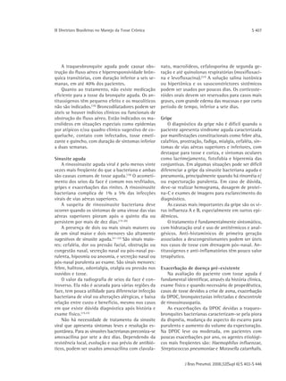ΙΙ Diretrizes Brasileiras no Manejo da Tosse Crônica                                                     S 407




    A traqueobronquite aguda pode causar obs-           nato, macrolídeos, cefalosporina de segunda ge-
trução do fluxo aéreo e hiperresponsividade brôn-       ração e até quinolonas respiratórias (moxifloxaci-
quica transitórias, com duração inferior a seis se-     na e levofloxacina).(23) A solução salina isotônica
manas, em até 40% dos pacientes.                        ou hipertônica e os vasoconstrictores sistêmicos
    Quanto ao tratamento, não existe medicação          podem ser usados por poucos dias. Os corticoste-
eficiente para a tosse da bronquite aguda. Os an-       róides orais devem ser reservados para casos mais
titussígenos têm pequeno efeito e os mucolíticos        graves, com grande edema das mucosas e por curto
não são indicados.(16) Broncodilatadores podem ser      período de tempo, inferior a sete dias.
úteis se houver indícios clínicos ou funcionais de
obstrução do fluxo aéreo. Estão indicados os ma-        Gripe
crolídeos em situações especiais como epidemias             O diagnóstico da gripe não é difícil quando o
por atípicos e/ou quadro clínico sugestivo de co-       paciente apresenta síndrome aguda caracterizada
queluche, contato com infectados, tosse emeti-          por manifestações constitucionais como febre alta,
zante e guincho, com duração de sintomas inferior       calafrios, prostração, fadiga, mialgia, cefaléia, sin-
a duas semanas.                                         tomas de vias aéreas superiores e inferiores, com
                                                        destaque para tosse e coriza, e sintomas oculares
Sinusite aguda                                          como lacrimejamento, fotofobia e hiperemia das
    A rinossinusite aguda viral é pelo menos vinte      conjuntivas. Em algumas situações pode ser difícil
vezes mais freqüente do que a bacteriana e ambas        diferenciar a gripe da sinusite bacteriana aguda e
são causas comuns de tosse aguda.(19) O acometi-        pneumonia, principalmente quando há rinorréia e/
mento dos seios da face é comum nos resfriados,         ou expectoração purulenta. Em caso de dúvida,
gripes e exacerbações das rinites. A rinossinusite      deve-se realizar hemograma, dosagem de proteí-
bacteriana complica de 1% a 5% das infecções            na-C e exames de imagens para esclarecimento do
virais de vias aéreas superiores.                       diagnóstico.
    A suspeita de rinossinusite bacteriana deve             As causas mais importantes da gripe são os ví-
ocorrer quando os sintomas de uma virose das vias       rus influenza A e B, especialmente em surtos epi-
aéreas superiores pioram após o quinto dia ou           dêmicos.
persistem por mais de dez dias.(19-20)                      O tratamento é fundamentalmente sintomático,
    A presença de dois ou mais sinais maiores ou        com hidratação oral e uso de antitérmicos e anal-
de um sinal maior e dois menores são altamente          gésicos. Anti-histamínicos de primeira geração
sugestivos de sinusite aguda.(21-22) São sinais maio-   associados a descongestionantes podem ser úteis
res: cefaléia, dor ou pressão facial, obstrução ou      nos casos de tosse com drenagem pós-nasal. An-
congestão nasal, secreção nasal ou pós-nasal pu-        titussígenos e anti-inflamatórios têm pouco valor
rulenta, hiposmia ou anosmia, e secreção nasal ou       terapêutico.
pós-nasal purulenta ao exame. São sinais menores:
febre, halitose, odontalgia, otalgia ou pressão nos     Exacerbação de doença pré-existente
ouvidos e tosse.                                            Na avaliação do paciente com tosse aguda é
    O valor da radiografia de seios da face é con-      fundamental identificar, através da história clínica,
troverso. Ela não é acurada para várias regiões da      exame físico e quando necessário de propedêutica,
face, tem pouca utilidade para diferenciar infecção     casos de tosse devidos a crise de asma, exacerbação
bacteriana de viral ou alterações alérgicas, e baixa    da DPOC, bronquiectasias infectadas e descontrole
relação entre custo e benefício, mesmo nos casos        de rinossinusopatia.
em que existe dúvida diagnóstica após história e            As exacerbações da DPOC devidas a traqueo-
exame físico.(19,23)                                    bronquites bacterianas caracterizam-se pela piora
    Não há necessidade de tratamento da sinusite        da dispnéia, mudança do aspecto do escarro para
viral que apresenta sintomas leves e resolução es-      purulento e aumento do volume da expectoração.
pontânea. Para as sinusites bacterianas preconiza-se    Na DPOC leve ou moderada, em pacientes com
amoxacilina por sete a dez dias. Dependendo da          poucas exacerbações por ano, os agentes etiológi-
resistência local, evolução e uso prévio de antibió-    cos mais freqüentes são: Haemophilus influenzae,
ticos, podem ser usados amoxacilina com clavula-        Streptococcus pneumoniae e Moraxella catarrhalis.


                                                                    J Bras Pneumol. 2006;32(Supl 6):S 403-S 446
 