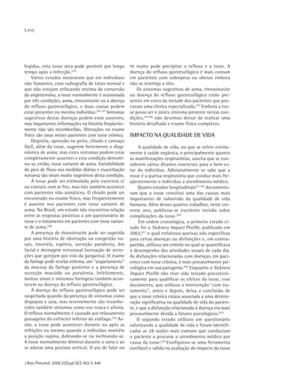 S 410




hígidos, esta tosse seca pode persistir por longo      rir muito pode precipitar o refluxo e a tosse. A
tempo após a infecção.(35)                             doença do refluxo gastresofágico é mais comum
    Vários estudos mostraram que em indivíduos         em pacientes com sobrepeso ou obesos embora
não fumantes, com radiografia de tórax normal e        não se restrinja a eles.
que não estejam utilizando enzima de conversão             Os sintomas sugestivos de asma, rinossinusite
da angiotensina, a tosse normalmente é ocasionada      ou doença do refluxo gastresofágico estão pre-
por três condições, asma, rinossinusite ou a doença    sentes em cerca da metade dos pacientes que pro-
do refluxo gastresofágico, e duas causas podem         curam uma clínica especializada.(37) Embora a tos-
estar presentes no mesmo indivíduo.(36-37) Sintomas    se possa ser o único sintoma presente nestas con-
sugestivos destas doenças podem estar ausentes,        dições,(39-40) não devemos deixar de realizar uma
mas importantes informações na história freqüente-     história detalhada e exame físico completos.
mente não são reconhecidas. Alterações no exame
físico são raras nestes pacientes com tosse crônica.   IMPACTO NA QUALIDADE DE VIDA
    Dispnéia, opressão no peito, chiado e cansaço
fácil, além da tosse, sugerem fortemente o diag-            A qualidade de vida, no que se refere estrita-
nóstico de asma, mas estes sintomas podem estar        mente à saúde orgânica, e principalmente quanto
completamente ausentes e esta condição denomi-         às manifestações respiratórias, suscita que se con-
na-se, então, tosse variante de asma. Variabilidade    siderem vários ditames essenciais para o bem es-
do pico de fluxo nas medidas diárias e exacerbação     tar do indivíduo. Adicionalmente se sabe que a
noturna são sinais muito sugestivos desta condição.    tosse é a queixa respiratória que conduz mais fre-
    A tosse pode ser estimulada pelo exercício e/      qüentemente o indivíduo a atendimento médico.
ou contato com ar frio, mas isto também acontece            Quatro estudos longitudinais(41-44) documenta-
com pacientes não asmáticos. O chiado pode ser         ram que a tosse constitui uma das causas mais
encontrado no exame físico, mas freqüentemente         importantes de subversão da qualidade de vida
é ausente nos pacientes com tosse variante de          humana. Além desses quatros trabalhos, neste cor-
asma. No Brasil, um estudo não encontrou relação       rente ano, publicou-se excelente revisão sobre
entre as respostas positivas a um questionário de      complicações da tosse.(45)
tosse e o tratamento em pacientes com tosse varian-         Em ordem cronológica, o primeiro estudo ci-
te de asma.(38)                                        tado foi o Sickness Impact Profile, publicado em
    A presença de rinossinusite pode ser sugerida      2002,(4¹) o qual enfatizou queixas não específicas
por uma história de obstrução ou congestão na-         para certas doenças ou disfunções e, em contra-
sais, rinorréia, espirros, secreção purulenta, dor     partida, utilizou um critério no qual se quantificava
facial e drenagem retronasal (sensação de secre-       o desempenho das atividades usuais de cada dia.
ções que gotejam por trás da garganta). O exame        As disfunções relacionadas com doenças, em paci-
da faringe pode revelar eritema, um “atapetamento"     entes com tosse crônica, é mais provavelmente psi-
da mucosa da faringe posterior e a presença de         cológica em sua patogenia.(42) Enquanto o Sickness
secreção mucóide ou purulenta. Infelizmente,           Impact Profile não tiver sido testado psicotecni-
muitos sinais e sintomas faríngeos também acon-        camente para qualificar os efeitos da tosse, esse
tecem na doença do refluxo gastresofágico.             documento, que utilizou a intervenção “com tra-
    A doença do refluxo gastresofágico pode ser        tamento", antes e depois, deixa a conclusão de
suspeitada quando da presença de sintomas como         que a tosse crônica estava associada a uma deterio-
dispepsia e azia, mas recentemente são reconhe-        ração significativa na qualidade de vida do pacien-
cidos também sintomas como voz rouca e afonia.         te, e que a disfunção relacionada à doença era mais
O refluxo normalmente é causado por relaxamento        provavelmente devida a fatores psicológicos.(43)
passageiro do esfíncter inferior do esôfago.(35) As-       O segundo estudo utilizou um questionário
sim, a tosse pode acontecer durante ou após as         valorizando a qualidade de vida e foram identifi-
refeições ou mesmo quando o indivíduo mantém           cadas as 28 razões mais comuns que conduziam
a posição supina, dobrando-se ou inclinando-se.        o paciente a procurar o atendimento médico por
A tosse normalmente diminui durante o sono e ao        causa da tosse.(42) Configurou-se uma ferramenta
se adotar uma postura vertical. O ato de falar ou      confiável e válida na avaliação do impacto da tosse


J Bras Pneumol. 2006;32(Supl 6):S 403-S 446
 