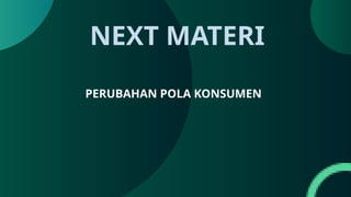 NEXT MATERI
PERUBAHAN POLA KONSUMEN
 