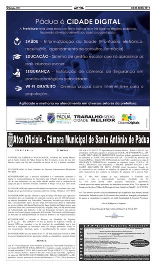 03 DE ABRIL 2019Edição: 3222
P O R T A R I A Nº 006/2019.
VANDERLEIA MARQUES FRANCO SOUZA, Presidente da Câmara Munici-
pal de Santo Antônio de Pádua, Estado do Rio de Janeiro, no uso de suas atri-
buições legais que lhe são conferidas na forma da Lei e demais correlatas:
CONSIDERANDO os fatos relatados no Processo Administrativo Disciplinar
001/2019;
CONSIDERANDO que o processo disciplinar é o instrumento destinado a
apurar as responsabilidades do funcionário por infração praticada no exercí-
cio de suas atribuições, ou que tenha relação mediata com as atribuições do
cargo em que se encontre investido, conforme o Artigo 155 da Lei 3.931/2018;
CONSIDERANDOqueoprocessodisciplinar,emsentidolato,seinstauracomapub-
licação do ato que constituir a Comissão, conforme o Artigo 158 da Lei 3.931/2018;
CONSIDERANDO que não obstante o caput do Artigo 156 dispor que o processo
disciplinar deva ser conduzido por comissão composta por três (03) funcionári-
os estáveis designados pela Autoridade Competente, devendo esta indicar, entre
eles, o seu presidente, não há de fato, ainda, servidores com direito a estabilidade
no serviço público na Câmara Municipal de Santo Antônio de Pádua, motivo pelo
qual torna desta uma circunstância especial e singular, onde, não há possibilidade
da Administração agir diferente, a não ser designando servidores não-estáveis
mas de nível superior para composição da Comissão Processante, em homenagem
ao Princípio da Indisponibilidade do Interesse Público e da Proporcionalidade;
CONSIDERANDO o julgado o Recurso em Mandado de Seguran-
ça nº 22.223 – RR (2006/0141716-01) no âmbito do Superior Tribunal de
Justiça (STJ) que entendeu, à luz do princípio da razoabilidade, que é jus-
tificável a designação de servidores ainda em estágio probatório nestes ca-
sos excepcionais, afastando assim, o reconhecimento de suposta nulidade;
CONSIDERANDO que, nos termos do art. 5°, LV da Constituição Federal de 1988,
a todos os litigantes devem ser garantidos o direito ao contraditório e a ampla defesa;
RESOLVE:
Art. 1° Ficam designados como membros da Comissão Processante Disciplinar, os
servidores ELIENAI DE SOUZA MIRANDA, brasileiro, casado, portador da Car-
teira de Identidade n° 07.691.960-4, inscrito no CPF sob n°000.871.557-29, aprova-
do em Concurso Público – Edital n° 001/2015 realizado por este Poder Legislativo,
no cargo de TÉCNICO EM CONTABILIDADE; MIKAEL RIBEIRO FIALHO,
brasileiro, solteiro, portador da Carteira de Identidade n° 27.892.530-0, inscrito no
CPF sob n° 15.410.217-75, aprovado em Concurso Público – Edital n° 001/2015 re-
alizado por este Poder Legislativo, no cargo de SEGURANÇA PATRIMONIAL; OR-
LANDO BELITARDO DE BRITO JUNIOR, brasileiro, solteiro, portador da Carteira
de Identidade n° 20.506.579-0, inscrito no CPF sob °127.180.607-00, aprovado em
Concurso Público – Edital n° 001/2015 realizado por este Poder Legislativo, no cargo de
SEGURANÇA PATRIMONIAL; ocupando os seguintes cargos: ELIENAI DE
SOUZA MIRANDA como Presidente, e MIKAEL RIBEIRO FIALHO e OR-
LANDO BELITARDO DE BRITO JUNIOR como Secretários; ficando es-
tes responsáveis por conduzir os trabalhos de apuração até o parecer final.que
serão responsáveis por conduzir os trabalhos de apuração até o parecer final.
Art. 2º Para bem cumprir as suas atribuições, a Comissão terá
acesso a toda a documentação necessária elucidação dos fa-
tos, bem como deverá colher quaisquer declarações, depoimentos
e demais provas que entender pertinentes, em observância aos termos do art. 216 e seguintes do
Estatuto dos Servidores Públicos do Município de Santo Antônio de Pádua/RJ – Lei 3.931/2018.
Art. 3º Os trabalhos deverão se iniciar imediatamente após a publicação desta Portaria, devendo
o processo ser finalizado no prazo de 60 (sessenta) dias, podendo ser prorrogado, por igual perío-
do, quando as circunstâncias os exigirem e por pedido fundamentado da Comissão Processante.
Afixe-se,Publique-seeCumpra-se.
CâmaraMunicipaldeSantoAntôniodePádua,01deAbrilde2019
 