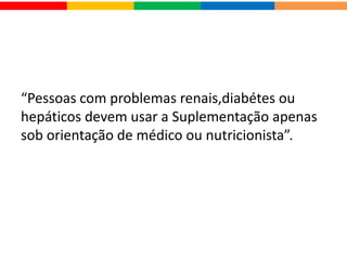 FAQ- PERGUNTAS FREQUENTES
1. QUAIS SÃO OS SUPLEMENTOS ALIMENTARES QUE TÊM SUA EFICÁCIA
COMPROVADA CIENTIFICAMENTE?
Dos suplementos voltados para melhora do rendimento físico, são basicamente produtos a base de:
Carboidratos, proteínas e seus blocos formadores, os aminoácidos, e a creatina. Vitaminas e minerais não
têm o poder de aumentar a performance física quando o indivíduo não possuiu nenhuma carência destes
nutrientes.
2. PRATICANTES DE ESPORTE DE RENDIMENTO COM PROBLEMA DE PRESSÃO
ARTERIAL PODE CONSUMIR SUPLEMENTO PRÉ TREINO CONTENTO CAFEÍNA E
OUTROS ESTIMULANTES?
Não. É altamente indicado que você procure um médico antes de iniciar o uso de estimulantes,
principalmente se você tem problema do coração ou pressão arterial, pois estimulantes costumam
aumentar o ritmo cardíaco e alterar a pressão durante o treino.
3. O USO DE CREATINA PODERÁ CAUSAR PROBLEMAS NOS RINS?
A CREATINA não deve ser utilizada a longo prazo.De qualquer maneira não existem estudos
comprovando que a creatina causa problemas aos rins de pessoas saudáveis, contudo pessoas com
problemas pré-existentes poderão vir a ter problemas. Na dúvida faça exames preventivos.
 
