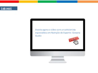 SAIBA MAIS
Assista agora o vídeo com a nutricionista
especialista em Nutrição do Esporte: Giovana
Guido
 