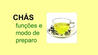 CHÁS
funções e
modo de
preparo
 