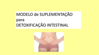MODELO de SUPLEMENTAÇÃO
para
DETOXIFICAÇÃO INTESTINAL
 