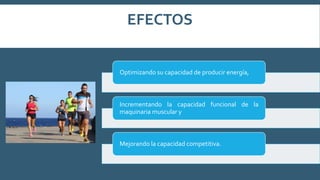 EFECTOS
Optimizando su capacidad de producir energía,
Incrementando la capacidad funcional de la
maquinaria muscular y
Mejorando la capacidad competitiva.
 