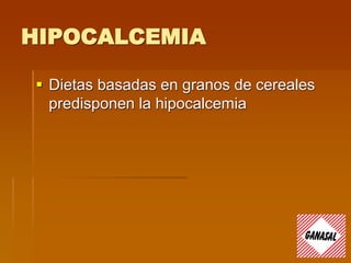 HIPOCALCEMIA
 Dietas basadas en granos de cereales
predisponen la hipocalcemia
 