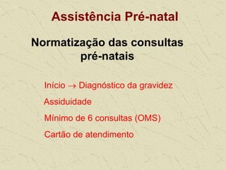 Assistência Pré-natal
Normatização das consultas
pré-natais
Início  Diagnóstico da gravidez
Assiduidade
Mínimo de 6 consultas (OMS)
Cartão de atendimento
 