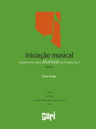 Iniciação musical
Suplemento do(a) aluno(a) do Projeto Guri
Volume 2
Enny Parejo
1a
edição
São Paulo
Sustenidos Organização Social de Cultura
2019
 