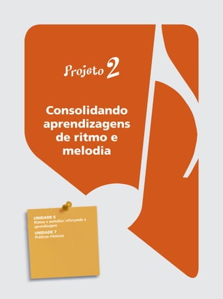 Suplemento do(a) aluno(a) do Projeto Guri Iniciação musical 2
35
Projeto 2
Consolidando
aprendizagens
de ritmo e
melodia
UNIDADE 6
Ritmos e melodias: reforçando a
aprendizagem
UNIDADE 7
Práticas rítmicas
 