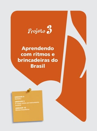 Suplemento do(a) aluno(a) do Projeto Guri Iniciação musical 2
59
Projeto 3
Aprendendo
com ritmos e
brincadeiras do
Brasil
UNIDADE 8
Melódica
UNIDADE 9
o corpo como um instrumento
musical
UNIDADE 10
ritmos brasileiros
 