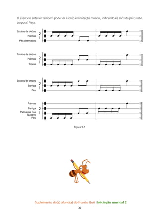 Suplemento do(a) aluno(a) do Projeto Guri Iniciação musical 2
76
O exercício anterior também pode ser escrito em notação musical, indicando os sons da percussão
corporal. Veja:
Figura 9.7
 