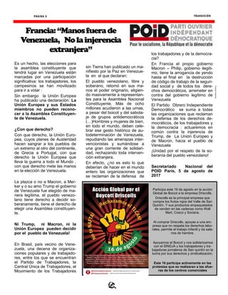 TRANSICIÓN
Fuente:Internet
PÁGINA 3
Es un hecho, las elecciones para
la asamblea constituyente que
tendrá lugar en Venezuela están
marcadas por una participación
significativa: los trabajadores, los
campesinos se han movilizado
para ir a votar :
Sin embargo la Unión Europea
ha publicado una declaración: La
Unión Europea y sus Estados
miembros no pueden recono-
cer a la Asamblea Constituyen-
te de Venezuela.
¿Con que derecho?
Con que derecho, la Unión Euro-
pea, cuyos planes de Austeridad
hacen sangrar a los pueblos de
un extremo al otro del continente,
de Grecia a Portugal, con que
derecho la Unión Europea que
lleva la guerra a todo el Mundo ,
con que derecho mete las manos
en la elección de Venezuela.
Le plazca o no a Macron, a Mer-
ker y o su amo Trump el gobierno
de Venezuela fue elegido de ma-
nera legítima, el pueblo venezo-
lano tiene derecho a decidir so-
beranamente, tiene el derecho de
elegir una Asamblea constituyen-
te.
Ni Trump, ni Macron, ni la
Unión Europea pueden decidir
por el pueblo de Venezuela!
En Brasil, país vecino de Vene-
zuela, una decena de organiza-
ciones populares y de trabajado-
res, entre los que se encuentran
el Partido de Trabajadores, la
Central Única de Trabajadores, el
Movimiento de los Trabajadores
sin Tierra han publicado un ma-
nifiesto por la Paz en Venezue-
la en el que declaran:
El pueblo venezolano, libre y
soberano, retomó en sus ma-
nos el poder originario, eligien-
do masivamente a representan-
tes para la Asamblea Nacional
Constituyente. Más de ocho
millones acudieron a las urnas,
a pesar del boicot y del sabota-
je de grupos antidemocráticos
(…)Hombres y mujeres de bien,
en todo el mundo, deben cele-
brar ese gesto histórico de au-
todeterminación de Venezuela,
repudiando las amenazas inter-
vencionistas y sumándose a
una gran corriente de solidari-
dad, rechazando toda interven-
ción extranjera.
En efecto, ¿no es esto lo que
deberían de hacer en el mundo
entero las organizaciones que
se reclaman de la defensa de
los trabajadores y de la democra-
cia?
En Francia el propio gobierno
Macron – Philip, gobierno ilegiti-
mo, tiene la arrogancia de yendo
hasta el final en la destrucción
de código de trabajo de la seguri-
dad social y de todos los dere-
chos democráticos, arremeter en
contra del gobierno legítimo de
Venezuela
El Partido Obrero Independiente
Democrático se suma a todas
las organizaciones que reclaman
la defensa de los derechos de-
mocráticos, de los trabajadores y
la democracia : actuaremos en
común contra la injerencia de
Trump, de La Unión Europeo y
de Macron, hacia el pueblo de
Venezuela
¡Unidad por el respeto de la so-
beranía del pueblo venezolano!
Secretariado Nacional del
POID París, 5 de agosto de
2017
Participa este 16 de agosto en la acción
Global de Boicot a la empresa Driscolls.
Driscolls es la principal empresa que
compra los frutos rojos del Valle de San
Quintín. Y sus productos empaquetados
de venden en las cadenas como Wall
Mart, Cosco y Soriana.
Al comprar Driscolls, apoyas a una em-
presa que no respeta los derechos labo-
rales, permite el trabajo infantil y da sala-
rios de hambre.
Apoyamos el Boicot y nos solidarizamos
con el SINDJA y los trabajadores y tra-
bajadoras jornaleros de San quintín en la
lucha por sus derechos y sindicalización.
Este 16 participa activamente en las
protestas que se realizaran a las afue-
ras de los centros comerciales
Francia:“Manosfuerade
Venezuela, Nolainjerencia
extranjera”
 