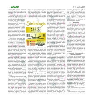 6                                                                                                                                                Nº 19 - abril de 2007
a maioria deles apresenta uma reação        língua que qualquer pessoa pode              situação descrita no problema, sentirá      educativas. O computador pode ser
emocional negativa ao terem que estudar     aprender com perfeição, desde que            uma necessidade real de encontrar a         usado para facilitar a interação de todos
Matemática e uma grande resistência em      tenha dominado o medo e possua a             solução que o problema requer;              com o meio, possibilitando-lhes
aprendê-la.                                 vontade firme de o fazer.                    3º) O vocabulário e a estrutura da          responder às interrogações construídas
    Na realidade, o que se verifica é que      O preconceito já firmado é de que         redação do problema devem encontrar-        no seu cotidiano, bem como para
o ensino da Matemática tem sido             a Matemática é algo esotérico que não        se dentro da capacidade de leitura dos      tornar possível a participação
traumatizante. Disciplina básica nos        está ao alcance das pessoas normais.         nossos alunos;                              responsável na construção de seus
currículos de todos os graus em todo                                                     4º) Incorporação das Novas Tecnologias      conhecimentos e tornando o
o mundo, por razões várias é                                                             da Informação e Comunicação, para           aprendizado mais eficiente.
considerada difícil por muitos,                                                          estimular a reflexão dos profissionais da                Metodologia
desinteressante por outros, até                                                          área, notadamente os professores do
inacessível para alguns.                                                                 ensino médio e fundamental.                     A metodologia nesse contexto,
    Há concordância geral de que                                                             Deseja-se que a Matemática, como        aplica-se ao ensino que tem a
Matemática é importante e mesmo                                                          qualquer outra Ciência, tenha suas          preocupação de ter como eixo a
fundamental para o mundo                                                                 dificuldades e desafios, mas é preciso      aprendizagem, dando conta das
moderno e, paradoxalmente, há uma                                                                                                    experiências vividas pelos homens,
                                                                                         higienizá-la dos germes compro-
opinião crescente de que ela é difícil,                                                                                              valorizando a reflexão sobre o cotidiano,
                                                                                         metedores de seu aprendizado. Esta é
desinteressante, ensinada somente                                                                                                    a sobrevivência, os prazeres e os
                                                                                         uma discussão pertinente e se aplica a
para se fazer provas, enfim, de que                                                                                                  patrimônios culturais. Cada indivíduo
                                                                                         uma revisão do ensino, visando a
só serve para passar de ano na escola                                                                                                poderá perceber como esse cotidiano é
                                                                                         contribuir para a sua melhoria e
                                                                                                                                     um espaço de múltiplos projetos, lutas
e nada mais.                                                                             permitindo que professores e alunos
                                                                                                                                     e disputas entre os homens. Estamos
    Desta forma, observa-se que,                                                         possam aprender e construir os
                                                                                                                                     falando de uma aprendizagem não
entre as diversas disciplinas cons-                                                      conteúdos didáticos com a utilização
                                                                                                                                     mais ligada aos grandes acon-
tantes do currículo escolar em todo                                                      de novos recursos, por meio de ações
                                                                                                                                     tecimentos, nomes, datas e heróis, mas
o mundo, é a Matemática a                                                                que utilizem as tecnologias para os
                                                                                                                                     sim onde seja considerado o homem
causadora dos mais altos temores                                                         diversos aprendizados.
                                                                                                                                     no seu dia-a-dia, criando, dessa forma,
entre os estudantes. Deste modo,                                                             Contudo, existe uma dificuldade, por
                                                                                                                                     condições para se situar na história
podemos reformular a pergunta feita                                                      que não dizer, até mesmo preconceito,
                                                                                                                                     como um agente c o n s t r u t o r d o
inicialmente, da seguinte maneira:          Sabe-se que a Matemática, tão                da escola em trabalhar com os recursos
                                                                                                                                     processo histórico, do raciocínio, da
Qual será o motivo, ou haverá muitos        caluniada, longe de ser apenas uma           tecnológicos. Essa dificuldade faz da
                                                                                                                                     criatividade, da coordenação e da
motivos, em alguns casos, que               Ciência seca, está, pelo contrário, ligada   escola uma instituição com pouca
                                                                                                                                     percepção.
bloqueiam o desenvolvimento do              a todas as manifestações do pensa-           vontade de investir em novas formas de
aprendizado e o entendimento mate-          mento e do espírito criador do homem         transmitir o conhecimento e de se            A Experiência: Contextualizando as
mático de nossos estudantes?                e tem mesmo, pontos de contato               adaptar à realidade.                                Operações Aritméticas
    Se há coisas que inspiram temor,        essenciais com elas; logo, não deveria           Estas ferramentas tecnológicas,             Ao longo de minha experiência
uma delas é, sem dúvida, a Matemática.      amedrontar, mas sim atrair todo              como a calculadora, o computador e a        profissional, observei que os alunos
Este medo da Matemática é um fato           estudante.                                   multimídia, por certo já alcançaram         entendiam determinados conteúdos,
incontestável. Muitas vezes, tal                Facilmente, observamos que, em           todo o mundo capitalista e globalizado,     resolvendo-os e aplicando-os com êxito
sentimento aparece-nos misturado a          Matemática, geralmente, aprendemos           forçando as escolas a ter, diante desta     em sala de aula. Passado algum tempo e
outros, como a indiferença, o desprezo      largamente a manipulação algébrica,          nova realidade, uma posição não de          ao retornar com a mesma turma na série
e até o horror, o que não raro nos faz      sem nenhum cuidado com a sua                 enfrentamento         tampouco         de   seguinte, constatei que os alunos na
duvidar se realmente esses sentimentos,     aplicação e, portanto insusceptível de       deslumbramento, mas de utilização           realidade, pouco tinham incorporado
até certo ponto, são manifestados           servir à cultura geral. Como tal, uma        dessas tecnologias, mesmo que não           das informações recebidas ante-
apenas para encobrir o medo.                Ciência que deveria estar apoiada na         sejam de última geração, mas que            riormente. Não havia ocorrido a
    O medo da Matemática pertence,          simplicidade e beleza, muitas vezes,         propiciem a discussão acerca dos            aprendizagem. Lendo e pesquisando,
na maioria dos casos, à categoria do        aparece distorcida e aviltada pelo           recursos que são indispensáveis para o      pude perceber que a falha estava
“medo por desconhecimento”, e com           algebrismo.                                  apoio ao processo de ensino-                ocorrendo na metodologia de ensino
certeza tal desconhecimento é devido            O ensino da Matemática está              aprendizagem dos alunos e de toda a         empregada, que consistia em modelos
à Escola.                                   repleto de questões irreais, mentirosas,     comunidade escolar, estando estes,          prontos que, após exaustivamente
    O primeiro grande equívoco, pelo        criadas pela imaginação mórbida dos          mais preparados para enfrentar o            explicados e repassados, eram repetidos
qual a Escola é, em grande parte,           algebristas. Com relação a isso,             grande avanço tecnológico que o             por todos, dando a impressão de que a
responsável, consiste em considerar a       particularmente, na apresentação de          mundo vem conhecendo.                       aprendizagem ocorria com sucesso.
arte de calcular e a Matemática igual       diversos problemas, sugerem as seguintes         As TIC (Tecnologias de Informação           Compreendi que, para ocorrer uma
na sua essência ou, pelo menos, coisas      atitudes, entre outras:                      e Comunicação) trazem o mundo para          aprendizagem significativa dos alunos,
semelhantes, como se a Matemática           1º) Os dados de um problema devem            o ambiente educativo, de forma              alguns fundamentos são necessários:
fosse mais que a continuação da             ser familiares, próprios da experiência      interativa. Os alunos, seus pais e os       - Respeitar o tempo de aprendizagem
tabuada. Entretanto, a Matemática é         do aluno, isto é, devem constituir uma       professores são agentes a interagir com     de cada aluno;
uma “língua”, uma linguagem natural         situação em que o estudante possa            esses recursos, despertando o interesse     - todo conteúdo deve ser contex-
universal, nascida da mais íntima           facilmente imaginar, encontrar-se nele;      e a vontade de aprender sempre,             tualizado e ser construído com os
natureza da observação e do                 2º) O caráter principal de um problema       funcionando como um agente                  alunos;
pensamento humano e construída              deve consistir em haver uma razão para       motivador. Não há limites para o que        - estabelecer relações deste conteúdo
com o máximo de coerência. É uma            resolvê-lo, isto é, se o aluno estiver na    pode ser feito em todas as áreas            com os conhecimentos informais e
 
