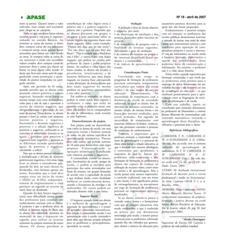 8                                                                                                                                                 Nº 19 - abril de 2007
entre as partes). Quanto maior o valor        semelhanças de valor lógico entre a                        Avaliação                   assumirem posturas docentes para as
colocado, mais tempo será necessário          palavra não e a palavra negativo, a            A avaliação é feita de forma objetiva   quais eles não foram preparados.
para chegar-se ao campeão.                    palavra sim e positivo. Proponho que       e subjetiva, por meio:                          Evidentemente, é possível romper
     Toda vez que um aluno baixa valores      os alunos discutam em grupos e             • da observação de satisfação e dos         com tal situação: os professores das
zerados, passa a vez para o seguinte,         cheguem a uma conclusão sobre os           avanços alcançados pelos inscritos no       escolas públicas demonstram interesse
rodando no sentido horário. Ao                valores lógicos das seguintes frases com   projeto;                                    e vontade de inovar, mas estão de mãos
terminar as cartas do monte, o aluno          dupla negação, dadas como exemplo:         • de formulários de pesquisa com a          vazias, sem instrumentos teóricos e sem
deve comprar cartas do seu antecessor         “Depois não diga que eu não avisei”,       finalidade de levantar sugestões,           condições para aquisição de com-
e comprará tantas cartas quanto forem         “Pra não dizer que eu não falei das        dificuldades e grau de satisfação;          putadores próprios e acesso a internet.
necessárias para baixar um valor zerado       flores”, “Não é verdade que a Madalena     • do número de inscritos no projeto e       O uso da informática na escola ainda
na mesa. Se comprar todas as cartas do        não é feliz”, e outras frases com dupla    do interesse despertado junto aos           é bastante limitado, embrionário e
seu antecessor e ainda não encontrou          negação, que podem ser criadas pelo        alunos e a comunidade;                      aquém das possibilidades desse
valores zerados, deve comprar cartas do       professor da classe e pelos próprios       • de índices de aproveitamento e            poderoso meio de comunicação e
antecessor deste e assim por diante até       alunos. Ao analisar o valor lógico das     evasão.                                     informação. No entanto, o professor
baixar na mesa algum valor zerado. O          frases citadas, os alunos são levados a                                                não é o vilão dessa história.
aluno que ficar sem cartas sairá do jogo,     perceberem, intuitivamente e de                      Considerações Finais
                                                                                                                                         Existe avidez e grande expectativa por
ganhando como premiação a quan-               maneira definitiva, que uma dupla              Concluindo este artigo, os              formação continuada, o que revela que
tidade de pontos estipuladas no pará-         negação na mesma frase corresponde         programas de formação de professores        os professores estão prontos para o
grafo anterior.                               a uma afirmação, da mesma forma que        precisam contemplar componentes             emprego de novas ferramentas em seu
     Após um período de l0 aulas,             dois sinais negativos no mesmo             curriculares que tratem das novas           trabalho docente e são favoráveis ao uso
quando percebo que os alunos estão            produto ou quociente, correspondem         mídias e de seus modos de uso em            de tecnologias na educação - os que
juntando valores positivos e valores          a um valor positivo.                       educação.        Primeiramente,       há    sinalizam positivamente para a apro-
negativos, baixando várias cartas ao              Em ambos os exemplos, os alunos        necessidade de rompimento com a             ximação entre as linguagens da socie-
mesmo tempo com certa desenvoltura,           podem se sentir ainda mais seguros e       dinâmica da escola da sociedade             dade da informação e da escola.
volto para a sala de aula e apresento a       confiantes, e saber que estão no           industrial, na qual os alunos têm de            Com este trabalho, espero ter
escrita do número negativo, que               caminho certo, se puderem contar com       abordar os mesmos conteúdos, ao             contribuído para estimular diretamente
obrigatoriamente é precedido de um            uma calculadora ou os computadores         mesmo tempo, da mesma forma e em            os professores de Matemática a criarem
sinal de menos. Desta forma, os alunos        da sala de informática, onde testarão      busca dos mesmos resultados, para           formas diferentes de contextualizar cada
passam a fazer as contas com números          as suas hipóteses.                         serem avaliados. Em seguida, há             conteúdo matemático, tornando a
inteiros positivos e negativos,                    Desenvolvimento do projeto            necessidade de rompimento com               aprendizagem desta disciplina sig-
fracionários e decimais negativos e                                                      materiais didáticos fechados, estáticos,    nificativa e prazerosa para o aluno.
positivos e a adição algébrica de                 Este projeto pode ser desenvolvido
                                                                                         que não permitam controlar o processo
positivos e negativos, utilizando-se os       com todos os alunos da escola, nas suas
                                                                                         de construção de conhecimentos.                    Referências bibliográficas
                                              respectivas turmas e horários normais
conceitos já assimilados (juntam-se os                                                       Também, é importante que o
                                              de aulas, ou em turmas específicas de                                                  CARRAHER, T. N., CARRAHER, D.
iguais – positivos com positivos e                                                       professor estimule a criatividade como
                                              aprendizagem matemática. Planejo                                                       W., & SCHLIEMANN, A. D. (1993a).
negativos com negativos e separam-se                                                     meio de aprendizagem e o potencial do
                                              para cada turma, um período mínimo
os diferentes zerando quantidades                                                        aluno para inovar a relação educativa, já   Na vida, dez; na escola, zero: os contextos
                                              de 10 aulas para desenvolver cada etapa
iguais de positivos e negativos,                                                         que o docente tem amarras ideológicas       culturais da aprendizagem da
                                              proposta (Contextualizando as
calculando a sobra).                                                                     e contextuais que, geralmente, o            matemática. In T. N. CARRAHER, D.
                                              operações aritméticas e Trabalhando
     Para que os alunos possam relacionar                                                impedem de fazê-lo. Apesar dos              W.     CARRAHER           &      A.     D.
                                              com números positivos e negativos).
a multiplicação e divisão de números                                                     problemas infra-estruturais e das
                                                  A comunidade escolar (ex-alunos,                                                   SCHLIEMANN (Orgs.), Na vida dez,
positivos por negativos e vive-versa, basta                                              limitações de formação, os professores e
                                              pais, funcionários da escola, amigos da                                                na escola zero (7a ed., pp.23-43). São
levar os alunos a entenderem que,                                                        alunos são capazes de avançar na
                                              escola,...), podem se inscrever para                                                   Paulo: Cortez. 2001.
quando há dois ou mais fatores ou                                                        utilização de recursos vários, como meio
                                              participar das aulas ministradas nos
dividendos, estes formam apenas um                                                       de ensino e de aprendizagem. Mas a          LÜDKE, M. Avaliação institucional:
                                              finais de semana, em grupos formados
termo. Entendem que o sinal deve                                                         escola possui uma amarra importante:        formação de docentes para o ensino
                                              de acordo com a capacidade da escola
sempre estar no início do termo                                                          o currículo tradicional, com seu ritmo      fundamental e médio (as licenciaturas).
                                              e que tenham ainda, como finalidade
( - 3X6X2 ou -8:2X4), independen-                                                        e seus rituais, é um significativo ponto
                                              melhorar os conhecimentos destes,                                                      In: Série: Cadernos CRUB, V. 1, n. 4,
temente de originariamente o sinal                                                       de estrangulamento; os mecanismos
                                              usando a ferramenta da internet e da                                                   Brasília, 1994.
pertencer ao segundo ao terceiro ou                                                      em voga de formação de professores
                                              multimídia. Os cursos podem ser
outro fator ou dividendo.                                                                                                            MOREIRA, Plínio Cavalcante; DAVID,
                                              ofertados durante todo o ano letivo.       precisam ser urgentemente revistos e
     Quando há dois fatores negativos,                                                   atualizados.                                Maria Manuela Martins Soares. O
existe uma dificuldade muito grande                        Impacto Social                                                            conhecimento matemático do professor:
                                                                                             Se os alunos sentem-se pouco à
dos professores para construir um                O impacto causado junto aos alunos                                                  formação e prática docente na escola
                                                                                         vontade com a forma e o hermetismo
conhecimento concreto com os alunos.          é a melhoria da aprendizagem, a                                                        básica, Revista Brasileira de Educação,
                                                                                         com que as relações educativas vêm
A proposta é que o professor deixe de         aquisição de autoconfiança e o prazer
                                                                                         sendo conduzidas, o que é traduzido         Rio de Janeiro, edição 28, pág 50. Jan/
utilizar as famosas regras de sinais que      de aprender conteúdos matemáticos.
os alunos não entendem, decoram no            Em relação à comunidade escolar é sua      na prática por um desinteresse              fev/mar/abr/ 2005.
momento de uso e esquecem em                  aproximação com a escola, tornando-a       sistemático pela escola, o mesmo parece
seguida, para utilizar os recursos            parte dela, que discute, propõe soluções   acontecer com os professores, sobretudo                        * Alcides Domingues
existentes na própria estrutura do nosso      para os problemas e, principalmente,       quando eles são cobrados por gestores,      Supervisor de Ensino DE Caieiras e
idioma. Os alunos percebem as                 aprendem na escola.                        pais, alunos e teóricos da educação para    professor da rede pública estadual
 