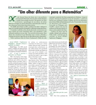 Nº 19 - abril de 2007                                                                                                                                                     9
                                                                               Entrevista

                     “Um olhar diferente para a Matemática”
N                 eide Antonia Pessoa dos Santos não é uma professora
               convencional de Matemática. Em suas aulas a matéria ultrapassa
               o modelo lousa-exemplo-exercícios. Para garantir um maior
              envolvimento e aprendizagem de seus alunos, ela incluiu
 diferentes estratégias nas aulas de Matemática, desmistificando o bicho-de-
                                                                                         municipal e estadual de São Paulo, pesquisadora do Mathema - Grupo de
                                                                                         pesquisa e formação de professores na área de matemática - e autora em
                                                                                         parceria com a professora Cristiane A. Ishihara, dos livros de Matemática
                                                                                         para o Ensino Médio da Rede Salesiana de Escolas. É bacharelada e licenciada
                                                                                         em Matemática pela UNISA,
 sete-cabeças que muitos alunos fazem dessa matéria.                                     licenciada em Pedagogia pela
    No trabalho desenvolvido em 2005, a professora deu ênfase à utilização de            UniABC e durante dez anos foi
 jogos com conteúdos específicos da disciplina e a elaboração de jogos pelos alunos.     professora de Educação Infantil à 4ª
    O resultado é conferido no dia-a-dia da sala de aula e nos encontros com             séries na rede estadual de São Paulo.
 seus ex-alunos que tecem comentários sobre o que aprenderam e estão                         Conheça um pouco mais do
 utilizando atualmente em suas vidas. “Isso me dá um enorme prazer. Meus                 trabalho realizado pela professora
 alunos têm consciência de que Matemática não se resume a fórmulas e                     Neide, lendo a entrevista que ela
 resolução de exercícios. Agora eles têm um olhar diferente para a Matemática”.          concedeu ao Jornal APASE/
    Neide é professora titular do Ensino Fundamental e Médio das redes                   Suplemento Pedagógico.


    Jornal APASE / Suplemento                de utilizar os conhecimentos               seus conhecimentos para decidir pela
Pedagógico - Quando começou a                matemáticos de forma que os alunos         melhor forma de encontrar a solução.
implantar esse projeto?                      tenham clareza de todo o processo de       Estou falando da perspectiva
    Neide Pessoa - Em 2005, decidi           construção desse conhecimento, ou          metodológica de resolver problemas.
realizar o trabalho com jogos de forma       seja, saibam porque estão aprendendo       É uma postura frente ao que se quer
sistemática. Utilizei os jogos elaborados                                               resolver, postura esta de investigar, de   listas ou textos, os alunos tomam
                                             determinado conteúdo, que relação tem
por integrantes da equipe do Mathema.                                                   problematizar. Não basta encontrar a       consciência do que têm aprendido, que
                                             com o que já foi estudado e com                                                       é o processo de metacognição: pensar
                                                                                        resposta do problema, além disso,
    J.A. - O que a motivou a                 assuntos que ainda aprenderão, como        valorizo o processo de resolução           sobre o próprio conhecimento, sobre
desenvolver esse Projeto?                    será feito este estudo e o que se espera   utilizado pelo aluno. Os jogos têm         o que você pensou. E depois comecei
     N.P. - Essa história é bem longa.       deles ao final desse estudo.               uma relação direta com a resolução de      a perceber que escrevendo o que
Durante o magistério, fui aluna de uma           Nesse sentido, o jogo é uma estra-     problemas. O aluno é colocado diante       aprendiam, levantavam dúvidas que eu
professora que utilizava uma meto-           tégia bastante eficaz. Nos primeiros       de situações que lhe exigem formas de      poderia intervir utilizando outras
dologia bastante inovadora. Hoje, é          anos ministrando aulas para o Ensino       alcançar um objetivo, agir de imediato     estratégias. No trabalho com jogos, os
uma das coordenadoras gerais da equipe       Médio, utilizei os jogos de maneira        na resolução de um problema (tomar         alunos ainda podem criar problemas
do Mathema. Boa parte do que aprendi         mais tímida e pontual. Propunha um         a decisão na sua jogada) e avaliar se      a partir dos jogos, trocar entre os
no magistério com ela e, toda a              jogo, explorava o conteúdo matemá-         fez a melhor opção ou não diante das       colegas para resolver entre outros. Eu
formação acadêmica e continuada ao                                                      novas jogadas realizadas.                  ainda posso propor situações
                                             tico presente nele e só. Em 2005, pro-
longo dos 18 anos de carreira, me fez                                                       Esse projeto me mostrou que os alu-    diferentes, nas quais um grande
                                             curei fazer um trabalho mais sistemá-
ter outra visão do trabalho desenvolvido                                                nos aprendem muito quando se perce-        número de alunos cometeu erro, para
                                             tico. Incluí no planejamento os jogos                                                 ajudá-los a perceber que aquela ação é
na sala de aula e perceber a importância                                                bem aprendendo e quando escrevem
                                                 que iria desenvolver, ao realizá-los   sobre o que estudaram. Ao longo dos        incorreta e fazê-los pensar sobre ela.
     Durante a entrevista, a Profa. Neide        fazia várias intervenções tanto re-    anos, ficou muito claro a importância          J.A. - Quais as características do
     apresenta parte do material utilizado                   lacionadas ao próprio      de propor atividades que pudessem          Projeto?
     em suas aulas.
                                                             jogo como relacionadas     fazê-los pensar sobre as atividades que        N.P. - Basicamente a minha
                                                             ao conteúdo matemáti-      realizaram. É um movimento que eu          proposta era de realizar com os alunos
                                                             co presente nele.          faço sempre, na sala de aula, atualmen-    alguns jogos do conteúdo proposto para
                                                                J.A. - Quais os         te. Proponho uma seqüência didática,       o 3º ano ou outros que os ajudassem a
                                                             fundamentos teóricos do    no final dessa seqüência, peço que fa-     relembrar conteúdos já vistos em anos
                                                             projeto?                   çam uma lista de aprendizagens, o que      anteriores. Utilizava o jogo pela primeira
                                                                                        foi mais importante, o que ainda sen-      vez para que os alunos compreendessem
                                                                N.P. - Acredito que
                                                                                        tem dúvida, o que querem saber mais        as regras e jogassem. Numa segunda
                                                             colocar o aluno frente a
                                                                                        sobre o assunto.                           vez, encaminhava o trabalho de modo
                                                             situações-problema
                                                             cujas soluções não são         J.A. - Quer dizer que eles se auto-    que os alunos focassem seu olhar para
                                                             evidentes e que exijam     avaliam?                                   o conteúdo priorizado no jogo. Na
                                                             dele a combinação dos          N.P. - Sim. Com a produção das         terceira, solicitava que, após jogarem,
 
