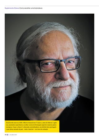 Está há oito anos na A3ES. Alberto Amaral tem 72 anos e, antes de liderar a agên-
cia, acumulou experiência a avaliar cursos de formação superior noutros países
europeus. O que o choca? A obsessão centralizadora, um defeito bem português
e que deixa metade do país – todo o Interior – em risco de extinção
 