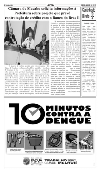 28 DE JUNHO DE 2017Edição: 2334
Câmara de Macabu solicita informações à
Prefeitura sobre projeto que prevê
contratação de crédito com o Banco do Bras i l
	 O plenário da
Câmara de Vereadores
de Conceição de Ma-
cabu aprovou nesta
quinta-feira (22), por
unanimidade, parecer
prévio da Comissão
Permanente de Finan-
ças e Orçamento, onde
solicita a Prefeitura in-
formações sobre o Pro-
jeto de Lei 011/2017,
que dispõe sobre autor-
ização da Casa Legis-
lativa para contratação
de linha de crédito junto
ao Banco do Brasil S.A.
	 A operação que
prevê um financiamento
estimado em 1,5 milhão
de reais, através do Pro-
grama de Modernização
da Administração Tribu-
tária e Gestão de Setores
Básicos(PMAT),comre-
cursos do Banco Nacio-
nal do Desenvolvimento
Social (BNDES), tem
como finalidade a aqui-
sição de duas máquinas
retroescavadeiras, dois
caminhões basculante,
além de contratação de
empresa especializada
em recadastramento geo-
referenciado da base de
dados do Cadastro Imo-
biliário fiscal do mu-
nicípio, relativo ao Im-
posto Predial Territorial
Urbano (IPTU), além da
atualização da planta
genérica, que serve de
base para fixação do cál-
culo do valor do imposto.
	 De acordo com a
Prefeitura, a efetivação
da operação de crédito
irá fortalecer a capa-
cidade gerencial, nor-
mativa, operacional e
tecnológica da adminis-
tração municipal, incre-
mentando a arrecadação
própria de impostos e
tributos, além de melho-
rar os serviços de lim-
peza urbana e manuten-
ção das estradas vicinais,
indispensável ao escoa-
mento da produção agro-
pecuária no Município.
	 Com a aprova-
ção unânime do parecer
prévio, o projeto que
segue em tramitação na
Casa Legislativa, aguar-
da retorno da Prefeitura
quanto aos esclareci-
mentos solicitados pela
Comissão de Finanças e
Orçamento. Entre as in-
formações, a Comissão
requer que o Poder Ex-
ecutivo esclareça sobre
a base de cálculo relativa
aos valores das parce-
las a serem pagas men-
salmente; em que ser-
viços serão utilizados as
máquinas e caminhões,
uma vez que a Prefeitura
possui contrato firmado
com empresa terceiriza-
da para a prestação de
serviços de limpeza ur-
bana, além da compro-
vação de que o Tribunal
de Contas Estado (TCE)
tenha determinado a ex-
ecução de nova planta
genérica do Município.
	 Durante aprecia-
ção pelo plenário, a pro-
posta dividiu opiniões.
Parte da base aliada e
a maioria de oposição
defendem que o pro-
jeto seja desmembrado,
de modo que a Câmara
possa analisar separa-
damente a aquisição
das máquinas e dos
caminhões e a contrata-
ção da prestação de
serviço de recadas-
tramento imobiliário.
	 Após o retorno
dos esclarecimentos
solicitados a Prefei-
tura, os membros da
Comissão de Finanças
e Orçamento voltarão
a se reunir para elabo-
rar o parecer final, que
será apresentado em
plenário para aprovação
ou rejeição do projeto.
Ascom: Conceição de Macabu
Utilidade Pública
Para quem man-
tém união estável:
Quem mantém união
estável deve tomar as
seguintes providencias:
Celebrar contrato de
União Estável, com
firmas reconhecidas;
Manter conta bancária
ou poupança conjunta;
Colocar a conta de água
em nome de um e a de en-
ergia em nome do outro.
Enfim, apresentando 03
provas documentais,
o INSS concede, NA
HORA, a pensão em
decorrência de faleci-
mento do companheiro
ou da companheira.
Para quem, ainda jovem,
trabalhou na lavoura:
A pessoa que, antes de
exercer atividades urba-
nas, trabalhou na lavou-
ra, pode beneficiar-se
do período em que labu-
tou em atividades rurais.
É importante lembrar
que são vários os bene-
fícios existentes para
quem trabalha ou tra-
balhou na lavoura.
COLABORAÇÃO:
Escritório de Advo-
cacia Vidipó e Oseias
Rua Conselheiro Pau-
lino, 95, Centro,
Santo Antônio
de Pádua, RJ,
Telefone: 3.851. 0195.
 