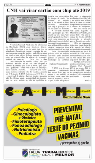 06 DE DEZEMBRO DE 2017Edição: 2566
CNH vai virar cartão com chip até 2019
	 A Carteira Nacional
de Habilitação (CNH)
vai mudar novamente e
abandonar o formato em
papelparavirarumcartão
de plástico com micro-
chip, que reunirá infor-
mações do motorista.
	 Uma resolução do
Conselho Nacional de
Trânsito (Contran), que
será publicada ainda
nesta semana, promete
que a mudança será feita
até 1º de janeiro de 2019
- prazo final de adapta-
ção dos Detrans estad-
uais ao novo modelo.
Ainda não há informações
sobre possíveis diferen-
ças no valor para tirar ou
renovar a carteira de mo-
torista - cada Detran deve
definir o valor no momento
da adoção da tecnologia.
	 Quem tiver o doc-
umento válido em pa-
pel não será obrigado a
fazer a troca, que ocor-
rerá na hora da renovação.
	 De acordo com o min-
istro das Cidades, Alexandre
Baldy, a nova CNH deve re-
duzir as fraudes e aumentar
a durabilidade do documen-
to, além de possibilitar in-
tegração com outros países.
O formato de cartão “in-
teligente” se assemel-
hará a um cartão de débi-
to/crédito convencional,
com chip e gravação a la-
ser dos dados do motorista.
	 A novidade também
abre as portas para que o doc-
umento se torne mais “uni-
versal”, podendo (no futuro)
servir para pagamento de
pedágio ou transporte de ôni-
bus e metrô, controle de aces-
so a prédios públicos e iden-
tificação biométrica (com
cadastro das digitais no chip).
	 Essas funcionalidades
poderão existir por meio de
convênios entre entidades
públicas ou privadas com
autorização do Denatran.
Metamorfose constante
	 A CNH teve diversas
mudanças recentemente.
Em janeiro deste ano, ela
passou a ser emitida em
um novo visual, com mais
itens de segurança, marcas
d’água e itens holográficos.
Em maio, o documento
recebeu também o QR-Code
- um código que permite
checar os dados do motor-
ista por meio de leitura com
a câmera do smartphone.
	 Mas esse visual terá
vida curta. Segundo o
Ministério das Cidades, um
estudo feito pela Univer-
sidade de Brasília (UNB)
recomendou a alteração
para o formato em cartão.
	 Além do documento
físico, uma versão digital da
CNH passou a ser ofereci-
da em alguns estados desde
outubro deste ano. Até 1º de
fevereiro de 2018 o docu-
mento eletrônico, com aces-
so pelo celular, deve estar
disponível em todo o país.
	 Também neste ano, foi
criado o projeto para a Iden-
tificação Civil Nacional
(ICN), que reunirá RG, tí-
tulo de eleitor, CPF e cadas-
tro biométrico em um único
cartão.ACNHeopassaporte
continuarão separados.
Fonte:G1
 
