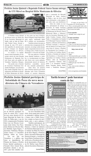 10 DE JANEIRO DE 2018Edição: 2602
	 O Prefeito Josias Quin-
tal de Oliveira prestigiou na
noite de ontem (02), a posse
da nova mesa diretora da Câ-
mara Municipal de Santo An-
tônio de Pádua para o ano de
2018, composta pelo Presidente
João Luiz de Oliveira Caval-
cante (João Grilo), Vice Presi-
dente Robson de Oliveira Mat-
tos (Robinho Águia Negra), 1ª
Secretária Vanderleia Marques
Franco Souza e 2º Secretário
Roberto Jubim de Castro.
	 Em sua fala aos
Vereadores e o público que
lotou as dependências do
Plenário da Câmara, o Prefeito
Josias Quintal parabenizou o
Vereador Elton Amaral Brum,
Presidente durante o ano de
2017, pelo belo trabalho real-
izado a frente da Casa de Leis.
	 Ao novo Presidente João
Grilo, Josias pediu para contin-
ue mantendo o diálogo sincero
e franco com o Poder Execu-
tivo, sempre na busca de mel-
horias para o povo paduano.
	 Também participaram da
Solenidade de Posse da Nova
Diretora o Chefe de Gabinete
da Prefeitura Municipal de San-
to Antônio de Pádua Dr. Ricar-
do da Silva Miguel, a Primeira
Dama e Secretária Municipal de
Desenvolvimento e Assistência
Social Maria Tertuliana de Sou-
zaOliveira,oPresidentedoFun-
do de Aposentados e Pensionis-
tas Dr. Mafran Lopes Ribeiro,
além de Secretários Municipais.
Ascom:Pádua
Prefeito Josias Quintal participa de
Solenidade de Posse da nova mesa
diretora da Câmara de Vereadores
Prefeito Josias Quintal e Deputado Federal Áureo fazem entrega
de UTI Móvel no Hospital Hélio Montezano de Oliveira
	 O Prefeito Josias Quintal
de Oliveira esteve no último dia
29 na Secretaria Municipal de
Saúde, onde ao lado do Depu-
tado Federal Áureo, fizeram a
entrega de uma UTI móvel e
dois aparelhos de anestesia para
Centro Cirúrgico do Hospital
Hélio Montezano de Oliveira.
	 O veículo e os equipa-
mentos foram destinados ao mu-
nicípio através de uma Emenda
Parlamentar do Deputado Fed-
eral Áureo após um pedido da
Vereadora Vanderleia Marques.
	 De acordo com o Gerente
de Convênios Claudiomar Gui-
marães Rodrigues, nos próximos
dias estarão chegando outros eq-
uipamentos destinados ao Hospi-
tal Hélio Montezano de Olivei-
ra, tais como um Arco Cirúrgico,
Raios-XDigital,VídeoEndoscópio,
entre outros, totalizando quase
R$ 4 milhões em investimentos.
	 Também está previsto para os
próximos dias a inauguração do He-
mocentro, um antigo sonho da pop-
ulação conquistada através de mui-
to dialogo entre o Poder Executivo
Municipal e o Governo do Estado.
	 Em suas palavras o Prefeito
Josias Quintal enalteceu o carin-
ho e o reconhecimento do Depu-
tado Áureo com o povo paduano,
demonstrado através de inúmeros
benefícios concedidos através
de suas emendas parlamentares.
	 Além disso, em primeira
mão o Prefeito anunciou que foram
liberados pela Caixa Econômica
Federal os recursos financeiros
Tarifa branca” pode baratear
conta de luz
	 Apartir do dia pirmeiro de janeiro
de 2018 uma nova modalidade tarifária
de energia elétrica estará disponível para
consumidores com média mensal supe-
rior a 500 quilowatt/hora (kWh) e para
novas ligações. É a tarifa branca, que
mostra a variação do valor da energia
conforme o dia e o horário do consumo
e será oferecida para unidades consumi-
doras que atendidas em baixa tensão,
como residências e pequenos comércios.
Segundo a Agência Nacional de En-
ergia Elétrica (Aneel), todas as distri-
buidoras do país deverão atender aos
pedidos de adesão à tarifa branca das
novas ligações e dos consumidores
com média mensal superior a 500 kWh.
	 A tarifa branca dá ao consumi-
dor a possibilidade de pagar valores
diferentes em função da hora e do dia
da semana em que a energia elétrica é
consumida. Se o consumidor usar a en-
ergia elétrica nos períodos de menor de-
manda, como pela manhã, início da tarde
e de madrugada, por exemplo, o valor
pago pela energia consumida será menor.
Se o consumidor, porém, achar que
a tarifa branca não apresenta vanta-
gem, ele pode solicitar sua volta à tar-
ifa convencional. A distribuidora terá
30 dias para atender o pedido. Todavia,
se voltar à tarifa branca, o consumi-
dor terá um período de carência de 180
dias. Por isso, é importante que, an-
tes de optar pela tarifa branca, o con-
sumidor examine seu perfil de consumo
para ver qual tarifa lhe atende melhor.
	 De acordo com a Aneel a tarifa
brancanãoérecomendadaparaquemcon-
centra o consumo nos períodos de ponta
e intermediário porque o valor da fatura
pode subir. Para ter certeza do seu perfil,
o consumidor deve comparar suas contas
com a aplicação das duas tarifas. Isso é
possível por meio de simulação com base
nos hábitos de consumo e equipamentos.
Atarifabrancanãoseaplicaaosconsum-
idores residenciais classificados como
baixa renda, beneficiários de descontos
previstos em Lei, e à iluminação pública.
	 Para mais informações so-
bre a tarifa branca, o consumi-
dor pode consultar o site da Aneel.
Fonte:Folha Itaocarense
para a construção do Mercado
Municipal de Santo Antônio
de Pádua e que em breve dará
mais informações a toda popula-
ção sobre mais essa benfeitoria.
	 Além dos citados na ma-
téria, participaram da entrega o
Secretário de Saúde Germano
Lopes, o Diretor do Hospital Hé-
lio Montezano de Oliveira, Flávio
Bittencourt Macre, a Subsecre-
tária da Secretaria Municipal de
Saúde Evaléria Caetano Jobim
Prado, o Comandante da Guarda
Civil Municipal Francisco Schelk
Siqueira, a Diretora da Policlínica
Nerismar Camacho, o Subsecre-
tário de Defesa Civil Otony Fran-
cisco Faria Jr. (Zuza), o Prefeito
de Porciúncula Léo Coutinho, o
Vice Prefeito de Cambuci Bruno
do Rulim, o Vereador de Cambuci
João Inocêncio, e o Secretário de
Agricultura de Cambuci Chicão
Velasco, além do Presidente
do Legislativo Paduano João
Grilo e os Vereadores Eltinho
Brum, Tourinho, Bastos, Pedro
Cortes e Vanderleia Marques.
Ascom:Pádua
Encontrando a Ex
	 O rapaz vai pra festa e lá
encontra a ex. Ele diz para ela:
- Pois é, era pra gente estar com-
pletando 2 anos de namoro se você
não tivesse me traído.
E ela responde:
- Verdade, mas a culpa foi sua!
O rapaz questiona:
- Eu fui o culpado?
E ela explica:
- Claro, se você não tivesse desco-
berto estaríamos juntos até hoje!
Beijo Antes de Sair
- Oi, amor...
- Diga!
- Você já percebeu que o vizinho
ao lado antes de sair enche a mul-
her de beijo?
- Já percebi sim!
- Então por que você não faz o
mesmo?
- Vixe, mas eu nem conheço a
mulher dele!
www.osvigaristas.com.br/piadas
 