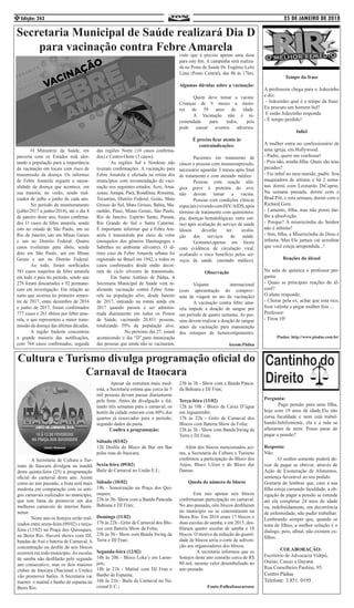 25 DE JANEIRO DE 2018Edição: 2624
	 O Ministério da Saúde, em
parceria com os Estados está aler-
tando a população para a importância
da vacinação em locais com risco de
transmissão da doença. Os informes
de Febre Amarela seguem a sazon-
alidade da doença que acontece, em
sua maioria, no verão, sendo real-
izados de julho a junho de cada ano.
	 No período de monitoramento
(julho/2017 a junho/2018), até o dia 8
de janeiro deste ano, foram confirma-
dos 11 casos de febre amarela, sendo
oito no estado de São Paulo, um no
Rio de Janeiro, um em Minas Gerais
e um no Distrito Federal. Quatro
casos evoluíram para óbito, sendo
dois em São Paulo, um em Minas
Gerais e um no Distrito Federal.
	 Ao todo, foram notificados
381 casos suspeitos de febre amarela
em todo o país no período, sendo que
278 foram descartados e 92 permane-
cem em investigação. Em relação ao
surto que ocorreu no primeiro semes-
tre de 2017, entre dezembro de 2016
e junho de 2017, foram confirmados
777 casos e 261 óbitos por febre ama-
rela, o que representou a maior trans-
missão da doença das últimas décadas.
	 A região Sudeste concentrou
a grande maioria das notificações,
com 764 casos confirmados, seguida
das regiões Norte (10 casos confirma-
dos) e Centro-Oeste (3 casos). 	
	 As regiões Sul e Nordeste não
tiveram confirmações. A vacinação para
Febre Amarela é ofertada na rotina dos
municípios com recomendação de vaci-
nação nos seguintes estados: Acre, Ama-
zonas, Amapá, Pará, Rondônia, Roraima,
Tocantins, Distrito Federal, Goiás, Mato
Grosso do Sul, Mato Grosso, Bahia, Ma-
ranhão, Piauí, Minas Gerais, São Paulo,
Rio de Janeiro, Espírito Santo, Paraná,
Rio Grande do Sul e Santa Catarina.
É importante informar que a Febre Am-
arela é transmitida por meio de vetor
(mosquitos dos gêneros Haemagogus e
Sabethes no ambiente silvestre). O úl-
timo caso de Febre Amarela urbana foi
registrado no Brasil em 1942, e todos os
casos confirmados desde então decor-
rem do ciclo silvestre de transmissão.
	 Em Santo Antônio de Pádua, A
Secretaria Municipal de Saúde vem re-
alizando vacinação contra Febre Ama-
rela na população alvo, desde Janeiro
de 2017, entrando na rotina ainda em
2017 quando passou a ser adminis-
trada diariamente em todos os Postos
de Saúde, vacinando 20.851 pessoas,
totalizando 59% da população alvo.
		 No próximo dia 27, estará
acontecendo o dia “D”,para imunização
das pessoas que ainda não se vacinaram,
visto que é preciso apenas uma dose
para este fim. A campanha será realiza-
da no Posto de Saúde Dr. Eugênio Leite
Lima (Posto Central), das 8h às 17hrs.
Algumas dúvidas sobre a vacinação:
	 Quem deve tomar a vacina:
Crianças de 9 meses a meno-
res de 59 anos de idade.
	 A Vacinação não é re-
comendada para todos, pois
pode causar eventos adversos.
É preciso ficar atento às
contraindicações:
	 Pacientes em tratamento de
câncer e pessoas com imunossupressão,
necessário aguardar 3 meses após final
de tratamento e com atestado médico .
	 Pessoas com reação alér-
gica grave à proteína do ovo,
não devem tomar a vacina.
	 Pessoas com condições clínicas
especiais(vivendocomHIV/AIDS;após
término de tratamento com quimiotera-
pia; doenças hematológicas; entre out-
ras) após avaliação do serviço de saúde
Idosos deverão ter avalia-
ção dos serviços de saúde.
	 Gestantes,apenas em locais
com evidência de circulação viral,
avaliando o risco benefício pelos ser-
viços de saúde. (atestado médico).
Observação
	Viajante internacional
(com apresentação do comprov-
ante de viagem no ato da vacinação)
	 A vacinação contra febre ama-
rela impede a doação de sangue por
um período de quatro semanas. As pes-
soas devem realizar a doação de sangue
antes da vacinação para manutenção
dos estoques de hemocomponentes.
Ascom:Pádua
Secretaria Municipal de Saúde realizará Dia D
para vacinação contra Febre Amarela
Cultura e Turismo divulga programação oficial do
Carnaval de Itaocara
	 A Secretaria de Cultura e Tur-
ismo de Itaocara divulgou na manhã
desta quinta-feira (25) a programação
oficial do carnaval deste ano. Assim
como no ano passado, a festa será mais
modesta em comparação com os anti-
gos carnavais realizados no município,
que tem fama de promover um dos
melhores carnavais do interior flumi-
nense.
	 Neste ano os festejos serão real-
izados entre sexta-feira (09/02) e terça-
feira (13/02) na Praça dos Quiosques,
na Beira Rio. Haverá shows com DJ,
bandas de Axé e bateria de Carnaval. A
concentração ou desfile de seis blocos
ocorrerá em todo município.As escolas
de samba não desfilarão pelo segundo
ano consecutivo, mas os dois maiores
clubes de Itaocara (Nacional e União)
vão promover bailes. A Secretaria vai
manter o matinê e banho de espuma na
Beira Rio.
	 Apesar da estrutura mais mod-
esta, a Secretaria estima que cerca de 5
mil pessoas devam passar diariamente
pela festa. Antes da divulgação e fal-
tando três semanas para o carnaval, os
hotéis da cidade estavam com 60% dos
quartos já reservados para o período,
segundo dados da pasta.
Confira a programação:
Sábado (03/02)
12h Desfile do Bloco de Bar em Bar
pelas ruas de Itaocara;
Sexta-feira (09/02)
Baile de Carnaval no União E.I.;
Sábado (10/02)
19h - Sonorização na Praça dos Qui-
osques;
23h às 3h- Show com a Banda Pancada
Bahiana e DJ Fran;
Domingo (11/02)
17h às 22h - Grito de Carnaval dos Blo-
cos com Bateria Show da Folia;
23h às 3h - Show com Banda Swing da
Terra e DJ Fran;
Segunda-feira (12/02)
14h às 20h - Bloco Loka’s em Laran-
jais;
18h às 21h - Matinê com DJ Fran e
Banho de Espuma;
16h às 21h - Baile de Carnaval no Na-
cional E.C.;
23h às 3h - Show com a Banda Panca-
da Bahiana e DJ Fran;
Terça-feira (13/02)
12h às 18h - Bloco da Caixa D’água
em Jaguarembé;
17h às 22h - Grito de Carnaval dos
Blocos com Bateria Show da Folia;
23h às 3h - Show com Banda Swing da
Terra e DJ Fran;
Além dos blocos mencionados aci-
ma, a Secretaria de Cultura e Turismo
confirmou a participação do Bloco dos
Anjos, Bloco Uilzer e do Bloco das
Damas.
Queda do número de blocos
	 Este ano apenas seis blocos
confirmaram participação no carnaval.
No ano passado, oito blocos desfilaram
no município ou se concentraram na
Beira Rio. Em 2016 eram 17 blocos e
duas escolas de samba; e em 2015, des-
filaram quatro escolas de samba e 18
blocos. O motivo da redução da quanti-
dade de blocos seria o corte de subven-
ção aos organizadores dos blocos.
	 A secretaria informou que os
festejos deste ano custarão cerca de R$
80 mil, mesmo valor desembolsado no
ano passado.
Fonte:FolhaItaocarense
Tempo da frase
A professora chega para o Joãozinho
e diz:
- Joãozinho qual é o tempo da frase:
Eu procuro um homem fiel?
E então Joãozinho responde
- É tempo perdido!
Infiel
A mulher entra no confessionário de
uma igreja, em Hollywood.
- Padre, quero me confessar!
- Pois não, minha filha. Quais são seus
pecados?
- Fui infiel ao meu marido, padre. Sou
maquiadora de artistas e há 2 sema-
nas dormi com Leonardo DiCaprio.
Na semana passada, dormi com o
Brad Pitt, e esta semana, dormi com o
Richard Gere.
- Lamento, filha, mas não posso dar-
lhe a absolvição.
- Porque? A misericórdia do Senhor
não é infinita?
- Sim, filha, a Misericórdia de Deus é
infinita. Mas Ele jamais vai acreditar
que você esteja arrependida...!
Reações do álcool
Na aula de química o professor per-
gunta:
- Quais as principais reações do ál-
cool?
O aluno responde:
- Chorar pela ex, achar que esta rico,
ficar valente e pegar mulher feia ...
Professor:
- Tirou 10!
Piadas: http://www.piadas.com.br/
Pergunta:
	 Pago pensão para uma filha,
hoje com 19 anos de idade.Ela não
cursa faculdade e nem está trabal-
hando.Infelizmente, ela e a mãe se
afastaram de mim. Posso parar de
pagar a pensão?
Resposta:
Não.
	 O senhor somente poderá de-
ixar de pagar se obtiver, através de
Ação de Exoneração de Alimentos,
sentença favorável ao seu pedido.
Gostaria de lembrar que, caso a sua
filha esteja cursando faculdade, a ob-
rigação de pagar a pensão se estende
até ela completar 24 anos de idade
ou, indefinidamente, em decorrência
de enfermidade, não puder trabalhar.
Lembrando sempre que, quando se
trata de filhos, a melhor solução é o
dialogo, pois, afinal, não existem ex-
filhos.
COLABORAÇÃO:
Escritório de Advocacia Vidipó,
Oseias, Cassio e Dayana.
Rua Conselheiro Paulino, 95,
Centro Pádua
Telefone: 3.851. 0195.
 