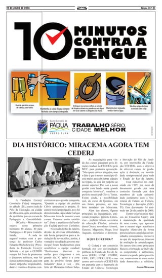 25 DE JULHO DE 2018 Edição: 287 5
DIA HISTÓRICO: MIRACEMAAGORA TEM
CEDERJ
	 A Fundação Cecierj/
Consórcio Cederj inaugurou,
no sábado (21), a nova sede do
Pólo de Educação, na cidade
de Miracema, após a realização
do vestibular para os cursos de
Pedagogia e Contabilidade.
	 O Cederj – Miracema at-
enderá 	 neste primeiro
momento 80 alunos, 40 para
Pedagogia e 40 para Contabi-
lidade. 		 A aula in-
augural contou com a pre-
sença do professor Carlos
Eduardo Bielschowsky (Presi-
dente da Fundação Cecierj).
Salienta – se que o CEDERJ
sempre foi fruto de promessas
e discursos políticos, mas foi
à atual administração, que com
muito empenho, responsabili-
dade e reuniões diversas con-
cretizaram essa grande conquista.
“Quando a equipe do prefeito
Clóvis apresentou o projeto, fi-
camos muito empolgados, pois foi
demonstradaacapacidaderealque
Miracema teria de assumir esses
cursos. Estamos muito satisfei-
tos”, disse o presidente da Funda-
ção Cecierj professor Carlinhos.
	 No estado do Rio de Janeiro,
devido às diversas dificuldades,
não havia perspectiva para a in-
stalação de novos pólos, porém, à
vontade e ousadia do governo mu-
nicipal foram fundamentais para
sensibilizar a equipe estadual.
“Realizamos diversas re-
uniões para chegarmos a este
grande dia. O apoio e a cora-
gem do prefeito foram deter-
minantes” disse o vice – pre-
feito de Miracema Gilson Sales.
	 As negociações para vin-
da dos cursos passaram pela di-
reção estadual do CEDERJ e pelo
MEC, para posterior aprovação.
“Não quero criticar ninguém, mas
o fato é que o nosso município fi-
cou muito atrás de outras cidades
na região, no que diz respeito ao
ensino superior. Por isso a nossa
gestão caiu fundo nesta grande
conquista histórica”, ressaltou o
prefeito municipal Clóvis Tostes.
Existe ainda, a possibilidade
real, do curso de Química, em
um futuro próximo, ser tam-
bém instalado em Miracema.
	 Além dos alunos, figuras
principais da inauguração, esti-
veram presentes: prefeito Clóvis,
vice – prefeito Gilson, secretário
de educação Charles, primeira
dama Cinara, vereadores Aimoré,
Genessi, Maguinho, Hugo, José
Augusto, secretários e diretores.
O QUE É O CEDERJ?
	 O Cederj é um consórcio
formado por sete universidades
públicas do Estado do Rio de Ja-
neiro (UERJ; UENF; UNIRIO;
UFRJ; UFF; UFRRJ; IFF) e um
centro universitário (CEFET-RJ)
em parceria com a Secretaria de
Estado de Ciência, Tecnologia
e Inovação do Rio de Janei-
ro, por intermédio da Funda-
ção CECIERJ, com o objetivo
de oferecer cursos de gradu-
ação à distância, na modali-
dade semipresencial para todo
o Estado do Rio de Janeiro.
	 Esse consórcio foi elab-
orado em 1999, por meio de
documento gerado por uma
comissão formada por dois
membros de cada universi-
dade juntamente com a Sec-
retaria de Estado de Ciência,
Tecnologia e Inovação (SEC-
TI). Esse documento foi assi-
nado em 26 de janeiro de 2000.
	 Dentre os princípios bási-
cos do Consórcio Cederj está
à manutenção da qualidade
de seus cursos, que apresen-
tam o mesmo rigor acadêmico
daqueles oferecidos de forma
presencial nos campi das univer-
sidades consorciadas, inclusive
no que diz respeito ao processo
de avaliação de aprendizagem.
Os cursos têm como princípios
básicos a formação de indivídu-
os competentes e autônomos,
atuantes segundo princípios éti-
cos, construtores de uma socie-
dade democrática e solidária.
Ascom:Miracema
 