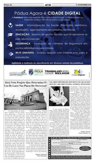 14 DE NOVEMBRO 2018Edição: 3032
	 O atual ministro do Planeja-
mento, Esteves Colnago, afirmou que
o salário mínimo para 2019 pode subir
e ficar acima do valor previsto anterior-
mente, que era de R$ 1.006,00. A decla-
ração foi feita na terça-feira (13), durante
uma audiência na Câmara dos Deputa-
dos, realizada para explicar o projeto de
lei orçamentária para o ano que vem.
	 A quantia de R$ 1.006,00 para
o salário mínimo para 2019 está pre-
vista desde agosto, quando o gov-
erno enviou ao Congresso Nacional
a proposta de orçamento para 2019.
	 De acordo com o ministro, esse
valor pode ser alterado para mais se o
Índice Nacional de Preços ao Consumi-
dor (INPC), que mede a inflação oficial
do Brasil, terminar o ano de 2018 com
indicador maior do que os 4,2% que es-
tão projetados. “A gente tem uma per-
spectiva de que o valor do INPC venha
um pouco maior do que aquilo que a
gente estipulou”, declarou Colnago.
	 O aumento do INPC resulta,
obrigatoriamente, no aumento do val-
or estipulado para o salário mínimo,
já que o índice é utilizado no cálculo.
Para fazer a conta do reajuste do sala-
rio mínimo, é levado em conta, além da
inflação, o resultado do Produto Interno
Bruto (PIB) de dois anos anteriores.
No cálculo para o salário mínimo de
2019, portanto, serão utilizados o PIB de
2017 e o INPC do final de 2018. Essa vai
ser a primeira vez que o valor fica acima
de R$ 1.000,00 no País. Atualmente,
o salário mínimo está em R$ 954,00 .
	 Além do salário mínimo para
2019 , o ministro do Planejamento
discutiu, durante a audiência, os paga-
mentos do Bolsa Família , que só tem
recursos previstos até junho de 2019. 	
	 Ele afirmou que foram autoriza-
dos apenas R$ 15 bilhões de gastos com
o benefício na proposta de orçamento
para o ano que vem. O programa, no
entanto, precisa de R$ 30 bilhões para
funcionar. Para completar os recursos, o
próximo governo precisa conseguir, ai-
nda no primeiro semestre, a autorização
do Congresso para contrair uma dívida.
Imagem: internet
Fonte: Economia - iG
	 Foi apresentado na Assem-
bleia Legislativa do Rio (Alerj),
nesta quarta-feira, o Projeto de
Lei (PL) que determina que todos
os veículos que usam a placa do
Mercosul só circulem após a colo-
cação dos lacres identificadores. O
projeto ainda obriga a redução do
valor da taxa atualmente cobrada
na colocação, não podendo haver
a cobrança de mais nenhum tipo
de taxa extra para os proprietários.
Segundo o Parlamentar Dionísio
Lins (PP), autor do projeto, a fi-
nalidade é tentar colaborar para a
redução de roubo de veículos e a
clonagem de placas. “Segundo le-
vantamento feito ano passado pelo
Detran, o Rio possui hoje uma frota
de cerca de 4,7 milhões de veículos
emplacados, sendo feitos 800 em-
placamentos por dia, ficando atrás
apenas de São Paulo, Minas Gerais
e Paraná. Essa frota, multiplicada
pelo valor da placa que hoje é de
R$ 219,35 , dá um total aproxima-
do de mais de R$ 1 bilhão de reais,
que convenhamos é uma bela de
uma arrecadação. Queremos evitar
com isso um indústria de lacres”.
	 Embora o Detran informe
que as placas do Mercosul são difí-
ceis de falsificação, para Dionísio,
existe ainda a dúvida se existe tec-
nologia suficiente para evitar e
identificar a clonagem de uma des-
sas placas, o que coloca em risco o
motorista, que pode ser acusado de
roubo ou de receptação de veícu-
lo, já que o assunto ainda não está
claro para autoridades de trânsito.
	 “A qualquer momento, duran-
te uma blitz, uma autoridade policial
pode parar um veículo e question-
ar que o mesmo não está portando
uma placa Mercosul original, visto
que sem o lacre fica extremamente
difícil a leitura do chamado QR exis-
tente. 	Não cabe ao condutor explicar
porque algumas placas possuem lacre
e outras não”, finalizou o deputado.
	 O projeto determina ainda que
o preço atual do valor da placa não
pode ser alterado ou o proprietário do
veículo pagar nenhum tipo de taxa ex-
tra para que o serviço seja realizado.
Imagem: da internet
Fonte:Odiaonline
Alerj Vota Projeto Que Determina O
Uso De Lacre Nas Placas Do Mercosul
SALÁRIO MÍNIMO DE 2019 DEVE FICAR ACIMA
DOS R$ 1.006 PREVISTOS, AFIRMA MINISTRO
 