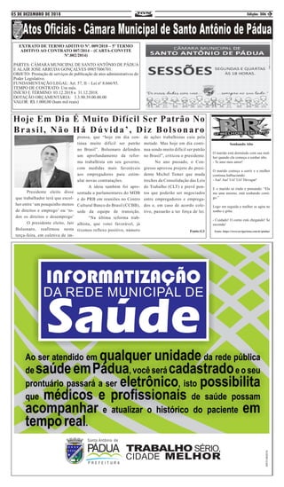 05 DE DEZEMBRO DE 2018 Edição: 306 3
EXTRATO DE TERMO ADITIVO Nº. 009/2018 – 5º TERMO
ADITIVO AO CONTRATO 007/2014 – (CARTA-CONVITE
Nº.002/2014)
PARTES: CÂMARA MUNICIPAL DE SANTO ANTÔNIO DE PÁDUA
E ALAIR JOSE ARRUDA GONÇALVES 09857006701.
OBJETO: Prestação de serviços de publicação de atos administrativos do
Poder Legislativo.
FUNDAMENTAÇÃO LEGAL: Art. 57, II – Lei nº 8.666/93.
TEMPO DE CONTRATO: Um mês.
INÍCIO E TÉRMINO: 03.12.2018 a 31.12.2018.
DOTAÇÃO ORÇAMENTÁRIA: 3.3.90.39.00.00.00
VALOR: R$ 1.000,00 (hum mil reais)
	 Presidente eleito disse
que trabalhador terá que escol-
her entre ‘um pouquinho menos
de direitos e emprego’ ou ‘to-
dos os direitos e desemprego’
	 O presidente eleito, Jair
Bolsonaro, reafirmou nesta
terça-feira, em coletiva de im-
prensa, que “hoje em dia con-
tinua muito difícil ser patrão
no Brasil”. Bolsonaro defendeu
um aprofundamento da refor-
ma trabalhista em seu governo,
com medidas mais favoráveis
aos empregadores para estim-
ular novas contratações. 	
	 A ideia também foi apre-
sentada a parlamentares do MDB
e do PRB em reuniões no Centro
Cultural Banco do Brasil (CCBB),
sede da equipe de transição.
	 “Na última reforma trab-
alhista, que votei favorável, já
tivemos reflexo positivo, número
de ações trabalhistas caiu pela
metade. Mas hoje em dia conti-
nua sendo muito difícil ser patrão
no Brasil”, criticou o presidente.
	 No ano passado, o Con-
gresso aprovou projeto do presi-
dente Michel Temer que muda
trechos da Consolidação das Leis
do Trabalho (CLT) e prevê pon-
tos que poderão ser negociados
entre empregadores e emprega-
dos e, em caso de acordo cole-
tivo, passarão a ter força de lei.
Fonte:G1
Hoje Em Dia É Muito Difícil Ser Patrão No
Brasil, Não Há Dúvida’, Diz Bolsonaro
Sonhando Alto
O marido está dormindo com sua mul-
her quando ela começa a sonhar alto.
- Te amo meu amor!
O marido começa a sorrir e a mulher
continua balbuciando:
- Aai! Aai! Uii! Uii! Devagar!
E o marido só rindo e pensando: “Ela
me ama mesmo, está sonhando comi-
go.”
Logo em seguida a mulher se agita no
sonho e grita:
- Cuidado! O corno está chegando! Se
esconda!
Fonte: https://www.osvigaristas.com.br/piadas/
 