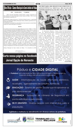 19 DE DEZEMBRO DE 2018 Edição: 308 3
SECRETARIA DO DESENVOLVIMENTO E
A S S I S T Ê N C I A S O C I A L R E A L I Z A M
CONFRATERNIZAÇÃO DE FINAL DE ANO
	 A Secretaria Munici-
pal de Desenvolvimento
e Assistência Social, pro-
moveu uma grande festa
para os participantes dos
Pólos da Melhor Idade do
município. O jantar dan-
çante aconteceu no últi-
mo 05, no Centro Comu-
nitário Acacílio Duarte
Coutinho (Redondão) e re-
uniu mais de 600 pessoas.
	 O evento contou com
as presenças da Secretária
Municipal de Desenvolvi-
mento e Assistência So-
cial Maria Helena Arruda
Muniz, do Subsecretário
Emerson José de Oliveira
Ferreira, dos Vereadores
Elton Amaral Brum e João
Grilo, do Presidente do
FAP, Dr. Mafran Lopes Ri-
beiro, além de funcionários
da Secretaria de Desenvolvi-
mento e Assistência Social.
	 A noite de confrater-
nização foi celebrada com
muita música ao vivo e apre-
sentações de dança, marcan-
do o encerramento das ativ-
idades neste ano de 2018.
	 De acordo com Maria
Helena, inicialmente, apenas
35 pessoas freqüentavam o
Centro de Convivência lo-
calizado no bairro Cidade
Nova. Com a abertura dos
núcleos de atendimento nos
distritos e outros bairros de
Pádua, hoje são 640 idosos
participando das diversas
atividades oferecidas nos
Pólos, entre elas ginásti-
ca, dança e artesanato.
Ascom Pádua
ATO LEGISLATIVO Nº. 008/2018.
	 JOSE LUIZ DE OLIVEIRA CAVALCANTE e demais componentes da
Mesa Diretora da Câmara Municipal de Santo Antonio de Pádua – RJ, no uso de
suas atribuições regimentais etc...
Considerando a edição do Decreto nº 138/2018 do Poder Executivo, o qual declara
Recesso nas Repartições Públicas Municipais Direta e Indireta o período de 20 a 31
de Dezembro de 2018;
Considerando a necessidade da continuidade de serviços essenciais à correta Admin-
istração da Câmara Municipal de Vereadores.
Resolve:
O expediente de funcionamento da Câmara Municipal será das 13:00Hs às 17:00 hs.
Ficam considerados em regime deSOBREAVISO, todos os cargos efetivos e Comis-
sionados da Câmara Municipal no período referenciado no Decreto n º 138/2018.
Fica determinado escala fixa e continua aos servidores ocupantes dos cargos de tele-
fonista, bem como os cargos típicos de serviço de protocolo da Câmara Municipal.
Ficadeterminadaescalafixaecontinuadeumservidorocupantedocargodemotorista.
Fica determinada escala fixa em 2( duas) vezes semanais, bem como em re-
gime de sobreaviso, os ocupantes dos cargos de auxiliar de serviços ad-
ministrativos, devendo, ainda comparecerem para prestação de serviços
todos os ocupantes de referido cargo nos dias 28 e 31 de Dezembro.
Fica ainda determinada até o dia 19/12 de 2018, a prestação de in-
formação junto à secretaria por parte dos funcionários, sobre a or-
dem de servidores a qual será incumbido o sistema de rodizio no período
descrito no Decreto. Extrapolado o período referenciado, ficará a cargo da admin-
istração a designação dos servidores que prestarão os serviços em referido período.
Câmara Municipal de Santo Antônio de Pádua, 17 de dezembro de 2018.
 