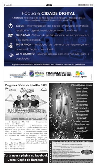28 DE DEZEMBRO 2018Edição: 3092
	 A Prefeitura Mu-
nicipal de Santo An-
tônio de Pádua divulga a
programação oficial do
Réveillon 2019, que acon-
tecerá a partir das 21h
na Praça Monsenhor Di-
niz, no centro da cidade.
Programação
21h – DJ Bury Marssal
23h – Show Banda Karysma
0h – Queima de Fogos
0h10 – Show Banda Karysma
03h - Encerramento
	
	 A Prefeitura de Santo
Antônio de Pádua encerra o
ano de 2018 com o compro-
misso de buscar novas ações
que tragam benefícios para
os moradores e turistas,
construindo, juntos, um
novo ano de realizações.
Prefeitura de Pádua, trab-
alho sério, cidade melhor!
Ascom:Pádua
Programa Oficial do Réveillon 2019
 