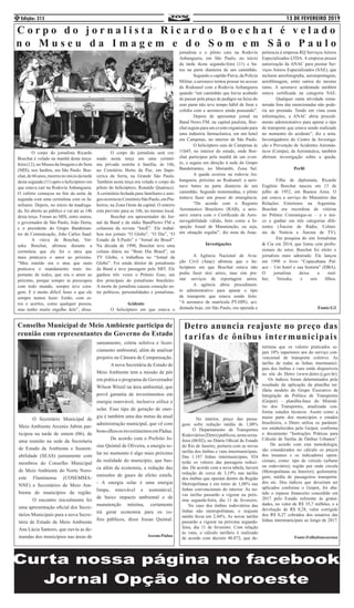 13 DE FEVEREIRO 2019Edição: 3154
	 O corpo do jornalista Ricardo
Boechat é velado na manhã desta terça-
feira (12), no Museu da Imagem e do Som
(MIS), nos Jardins, em São Paulo. Boe-
chat,de66anos,morreunoiníciodatarde
desta segunda (11) após o helicóptero em
que estava cair na Rodovia Anhanguera.
O velório começou no fim da noite de
segunda com uma cerimônia com os fa-
miliares. Depois, no início da madruga-
da, foi aberto ao público e vai até as 14h
desta terça. Foram ao MIS, entre outros,
o governador de São Paulo, João Doria,
e o presidente do Grupo Bandeiran-
tes de Comunicação, João Carlos Saad.
	 A viúva de Boechat, Ver-
uska Boechat, afirmou durante a
cerimônia que ele foi o ateu que
mais praticava o amor ao próximo.
“Meu marido era o ateu que mais
praticava o mandamento mais im-
portante de todos, que era o amor ao
próximo, porque sempre se preocupou
com todo mundo, sempre teve cora-
gem. E é muito difícil fazer o que ele
sempre tentou fazer. Então, com er-
ros e acertos, como qualquer pessoa,
mas tenho muito orgulho dele”, disse.
	 O corpo do jornalista será cre-
mado nesta terça em uma cerimô-
nia privada restrita à família, às 16h,
no Cemitério Horto da Paz, em Itape-
cerica da Serra, na Grande São Paulo.
Também nesta terça era velado o corpo do
piloto do helicóptero, Ronaldo Quatrucci.
A cerimônia fechada para familiares e ami-
gosocorrianoCemitérioSãoPaulo,emPin-
heiros, na Zona Oeste da capital. O enterro
está previsto para as 16h, no mesmo local.
	 Boechat era apresentador do Jor-
nal da Band e da rádio BandNews FM e
colunista da revista “IstoÉ”. Ele trabal-
hou nos jornais “O Globo”, “O Dia”, “O
Estado de S.Paulo” e “Jornal do Brasil”.
Na década de 1990, Boechat teve uma
coluna diária no “Bom Dia Brasil”, na
TV Globo, e trabalhou no “Jornal da
Globo”. Foi ainda diretor de jornalismo
da Band e teve passagem pelo SBT. Ele
ganhou três vezes o Prêmio Esso, um
dos principais do jornalismo brasileiro.
A morte do jornalista causou comoção en-
tre políticos, personalidades e jornalistas.
Acidente
	 O helicóptero em que estava o
C o r p o d o j o r n a l i s t a R i c a r d o B o e c h a t é v e l a d o
n o M u s e u d a I m a g e m e d o S o m e m S ã o P a u l o
jornalista e o piloto caiu na Rodovia
Anhanguera, em São Paulo, no início
da tarde desta segunda-feira (11) e ba-
teu na parte dianteira de um caminhão.
	 Segundo o capitão Paiva, da Polícia
Militar, a aeronave tentou pousar no acesso
do Rodoanel com a Rodovia Anhanguera
quando “um caminhão que havia acabado
de passar pela praça de pedágio na faixa do
sem parar não teve tempo hábil de frear e
colidiu com a aeronave ainda pousando”.
	 Depois de apresentar jornal na
Band News FM, na capital paulista, Boe-
chat seguiu para um evento organizado para
uma indústria farmacêutica, em um hotel
em Campinas, no interior de São Paulo.
	 O helicóptero saiu de Campinas às
11h45, no interior do estado, onde Boe-
chat participou pela manhã de um even-
to, e seguia em direção à sede do Grupo
Bandeirantes, no Morumbi, Zona Sul.
	 A queda ocorreu na rodovia An-
hanguera, próximo ao Rodoanel: a aero-
nave bateu na parte dianteira de um
caminhão. Segundo testemunhas, o piloto
tentava fazer um pouso de emergência.
	 “De acordo com o Registro
Aeronáutico Brasileiro (RAB), a aero-
nave estava com o Certificado de Aero-
navegabilidade válido, bem como a In-
speção Anual de Manutenção, ou seja,
em situação regular”, diz nota da Anac.
Investigações
	 A Agência Nacional de Avia-
ção Civil (Anac) afirmou que o he-
licóptero em que Boechat estava não
podia fazer táxi aéreo, mas sim pre-
star serviços de reportagem aérea.
	 A agência abriu procedimen-
to administrativo para apurar o tipo
de transporte que estava sendo feito.
“A aeronave de matrícula PT-HPG, aci-
dentada hoje, em São Paulo, era operada e
	 O Secretário Municipal de
Meio Ambiente Arcenio Jubim par-
ticipou na tarde de ontem (06), de
uma reunião na sede da Secretaria
de Estado de Ambiente e Sustent-
abilidade (SEAS) juntamente com
membros do Conselho Municipal
de Meio Ambiente do Norte Noro-
este Fluminense (COSEMMA-
NNF) e Secretários de Meio Am-
biente de municípios da região.
	 O encontro inicialmente foi
uma apresentação oficial dos Secre-
tários Municipais para a nova Secre-
tária de Estado de Meio Ambiente
Ana Lúcia Santoro, que ouviu as de-
mandas dos municípios nas áreas de
saneamento, coleta seletiva e licen-
ciamento ambiental, além de analisar
projetos na Câmara de Compensação.
	 A nova Secretária de Estado de
Meio Ambiente tem a missão de pôr
em prática o programa do Governador
Wilson Witzel na área ambiental, que
prevê garantia de investimentos em
energia renovável, inclusive eólica e
solar. Esse tipo de geração de ener-
gia é também uma das metas da atual
administração municipal, que vê com
bonsolhososinvestimentosemPádua.
	 De acordo com o Prefeito Jo-
sias Quintal de Oliveira, a energia so-
lar no momento é algo mais próximo
da realidade do município, que bus-
ca além da economia, a redução das
emissões de gases de efeito estufa.
- A energia solar é uma energia
limpa, renovável e sustentável,
de baixo impacto ambiental e de
manutenção mínima, certamente
irá gerar economia para os co-
fres públicos, disse Josias Quintal.
Ascom:Pádua
Conselho Municipal de Meio Ambiente participa de
reunião com representantes do Governo do Estado
pertencia à empresa RQ Serviços Aéreos
Especializados LTDA. A empresa possui
autorização da ANAC para prestar Ser-
viços Aéreos Especializados (SAE), que
incluem aerofotografia, aeroreportagem,
aerofilmagem, entre outros do mesmo
ramo. A aeronave acidentada também
estava certificada na categoria SAE.
	 Qualquer outra atividade remu-
nerada fora das mencionadas não pode-
ria ser prestada. Tendo em vista essas
informações, a ANAC abriu procedi-
mento administrativo para apurar o tipo
de transporte que estava sendo realizado
no momento do acidente”, diz a nota.
Investigadores do Centro de Investiga-
ção e Prevenção de Acidentes Aeronáu-
ticos (Cenipa), da Aeronáutica, também
abriram investigação sobre a queda.
Perfil
	 Filho de diplomata, Ricardo
Eugênio Boechat nasceu em 13 de
julho de 1952, em Buenos Aires. O
pai estava a serviço do Ministério das
Relações Exteriores na Argentina.
Boechat era recordista de vitórias
no Prêmio Comunique-se – e o úni-
co a ganhar em três categorias dife-
rentes (Âncora de Rádio, Coluni-
sta de Notícia e Âncora de TV).
	 Em pesquisa do site Jornalistas
& Cia em 2014, que listou cem profis-
sionais do setor, Boechat foi eleito o
jornalista mais admirado. Ele lançou
em 1998 o livro “Copacabana Pal-
ace – Um hotel e sua história” (DBA).
O jornalista deixa a mul-
her, Veruska, e seis filhos.
Fonte:G1
	 No interior, preço das passa-
gens sofre redução média de 1,08%
O Departamento de Transportes
Rodoviários(Detro)publicou,nestasexta-
feira (08/02), no Diário Oficial do Estado
do Rio de Janeiro, portaria com as novas
tarifas dos ônibus e vans intermunicipais.
Das 1.187 linhas intermunicipais, 924
terão os valores das passagens reduzi-
das. De acordo com a nova tabela, haverá
redução de cerca de 3,19% nas tarifas
dos ônibus que operam dentro da Região
Metropolitana e em torno de 1,08% nas
linhas convencionais do interior. As no-
vas tarifas passarão a vigorar na próx-
ima segunda-feira, dia 11 de fevereiro.
No caso dos ônibus rodoviários das
linhas não metropolitanas, o reajuste
médio ficou em 2,44%. As novas tarifas
passarão a vigorar na próxima segunda-
feira, dia 11 de fevereiro. Com relação
às vans, o cálculo tarifário é realizado
de acordo com decreto 40.872, que de-
termina que os valores praticados se-
jam 10% superiores aos do serviço con-
vencional de transporte coletivo. As
tarifas de todas as linhas intermunici-
pais dos ônibus e vans estão disponíveis
no site do Detro (www.detro.rj.gov.br).
Os índices foram determinados pelo
resultado da aplicação da planilha tar-
ifária modelo do Grupo Executivo de
Integração da Política de Transportes
(Geipot) - planilha-base do Ministé-
rio dos Transportes, atualizada con-
forme estudos técnicos. Assim como a
maior parte dos municípios e estados
brasileiros, o Detro utiliza os parâmet-
ros estabelecidos pelo Geipot, conforme
o documento “Instruções Práticas para
Cálculo de Tarifas de Ônibus Urbanos”.
De acordo com esta metodologia,
são considerados no cálculo os preços
dos insumos e os indicadores opera-
cionais, como: tipo de veículo (urbano
ou rodoviário); região por onde circula
(Metropolitana ou Interior); quilometra-
gem; média de passageiros transporta-
dos etc. Dos índices que deveriam ser
aplicados conforme o Geipot, foi aba-
tido o repasse financeiro concedido em
2017 pelo Estado referente às gratui-
dades, no valor de R$ 35,7 milhões, e a
devolução de R$ 0,28, valor corrigido
dos R$ 0,27 cobrados dos usuários das
linhas intermunicipais ao longo de 2017.
Fonte:FolhaItaocarense
Detro anuncia reajuste no preço das
tarifas de ônibus intermunicipais
 
