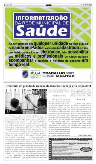 17 DE ABRIL 2019Edição: 3242
	 Participantes que so-
licitaram a isenção da taxa do
Exame Nacional do Ensino Mé-
dio (Enem) já podem conferir
se os pedidos foram ou não
aceitos. O resultado está dis-
ponível desde a tarde de hoje
(17) na Página do Participante.
	 Para consultar o resul-
tado, é necessário informar
o CPF e a senha criada na
hora de fazer a solicitação.
Os estudantes que não tiverem
a solicitação aceita poderão
entrar com recurso no período
de 22 a 26 de abril, também
na Página do Participante. O
resultado do recurso será di-
vulgado no mesmo endereço,
a partir de 2 de maio.
	 Para participar do
exame, os estudantes - com
ou sem isenção da taxa - de-
vem fazer a inscrição no
período de 6 a 17 de maio.
	 Ao todo, 3.687.527 es-
tudantes solicitaram a isenção
da taxa de inscrição do Exame
Nacional do Ensino Médio
(Enem) 2019, de acordo com
o Instituto Nacional de Es-
tudos e Pesquisas Educacio-
nais Anísio Teixeira (Inep).
	 O prazo para pedir a is-
enção da taxa do Enem termi-
nou no último dia 10. A taxa
de inscrição deste ano é R$ 85.
Também nesta quarta-feira foi
divulgado o resultado das jus-
tificativas dos estudantes que
não pagaram o Enem 2018 e
que, por algum motivo, falta-
ram às provas. Para pedir isen-
ção novamente este ano, esses
Resultado do pedido de isenção da taxa do Enem já está disponível
estudantes tiveram que apresen-
tar uma justificativa da ausência.
Estudantes isentos
	 Têm direito à isenção da
taxa os estudantes que estão
cursando a última série do ensi-
no médio em 2019 em escola da
rede pública; aqueles que cur-
saram todo o ensino médio em
escola da rede pública ou como
bolsista integral na rede privada,
com renda, por pessoa, igual
ou menor que um salário míni-
mo e meio, o que, em valores
de 2019, equivale a R$ 1.497.
	 São também isentos os
participantes em situação de
vulnerabilidade socioeconômi-
ca, ou seja, membros de família
de baixa renda com Número de
Identificação Social (NIS), úni-
co e válido, com renda familiar
por pessoa de até meio salário
mínimo (R$ 499), ou renda fa-
miliar mensal de até três sa-
lários mínimos (R$ 2.994).
Enem 2019
	 O Enem será aplicado
nos dias 3 e 10 de novembro.
As notas do exame podem ser
usadas para ingressar em insti-
tuição pública pelo Sistema de
Seleção Unificada (Sisu), para
obter bolsas de estudo em in-
stituições particulares de en-
sino superior pelo Programa
Universidade para Todos
(ProUni) e para obter finan-
ciamento pelo Fundo de Fi-
nanciamento Estudantil (Fies).
Fonte:Agência Brasil
 