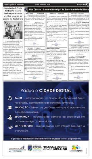 Edição 33824 de Julho de 2019Jornal Opção do Noroeste 5
PORTARIA Nº.009/2019.
VANDERLÉIAMARQUESFRANCO
SOUZA,PresidentedaCâmaraMunicipalde
SantoAntônio de Pádua, Estado do Rio de
Janeiro, no uso de suas atribuições legais,
etc...
R E S O L V E:
Art. 1º - EXONERAR, JUSSARA
MACHADO DASILVACOSTA, ocupante
do cargo em Comissão de Assessor
Parlamentar da Câmara Municipal de Santo
AntôniodePádua,nostermosdaLeinº.3.824,
de 09 de agosto de 2017.
Art. 2º - Esta Portaria entra em vigor na
presente data.
Art.3º-Afixe-se,publique-seecumpra-
se.
CâmaraMunicipaldeSantoAntôniodePádua,
01 de Julho de 2019.
PORTARIA Nº.010/2019.
VANDERLÉIA MARQUES
FRANCO SOUZA, Presidente da Câmara
Municipal de Santo Antônio de Pádua,
Estado do Rio de Janeiro, no uso de
suas atribuições legais, etc...
R E S O L V E:
Art. 1º - EXONERAR,
RONALDO DE LIMAMOTTA,
ocupante do cargo em Comissão de Chefe
de Gabinete da Câmara Municipal de
SantoAntônio de Pádua, nos termos da
Lei nº.3.824, de 09 de agosto de 2017.
Art. 2º - Esta Portaria entra em vigor
na presente data.
Art. 3º -Afixe-se, publique-se e
cumpra-se.
Câmara Municipal de
SantoAntônio de Pádua, 01 de Julho de
2019
PORTARIA Nº.011/2019.
VANDERLÉIAMARQUES FRANCO
SOUZA, Presidente da Câmara Municipal de
SantoAntônio de Pádua, Estado do Rio de
Janeiro,no usodesuasatribuiçõeslegais,etc.
R E S O L V E:
Art. 1º - NOMEAR, MARINEIDE
DOS SANTOS LOPES, ocupante do cargo
em Comissão de Assessor Parlamentar da
CâmaraMunicipaldeSantoAntôniodePádua,
nos termos da Lei nº.3.824, de 09 de agosto
de 2017.
Art. 2º - Esta Portaria entra em vigor na
presente data.
Art.3º-Afixe-se,publique-seecumpra-
se.
Câmara Municipal de SantoAntônio
de Pádua, 08 de Julho de 2019.
PORTARIA Nº.012/2019.
VANDERLÉIAMARQUES FRANCO
SOUZA, Presidente da Câmara Municipal de
SantoAntônio de Pádua, Estado do Rio de
Janeiro,no usodesuasatribuiçõeslegais,etc..
R E S O L V E:
Art. 1º - NOMEAR, MARIA
APARECIDANASCIMENTO
PEREIRAFARIA, ocupante do cargo em
Comissão de Chefe de Gabinete da Câmara
Municipal de SantoAntônio de Pádua, nos
termos da Lei nº.3.824, de 09 de agosto de
2017.
Art. 2º - Esta Portaria entra em vigor na
presente data.
Art. 3º -Afixe-se, publique-se e
cumpra-se.
Câmara Municipal de SantoAntônio
de Pádua, 08 de Julho de 2019.
Secretaria de Meio
Ambiente instala
lixeiras para coleta
seletiva simples no
prédio da Prefeitura
PORTARIA Nº.013/2019.
VANDERLÉIAMARQUES FRANCO
SOUZA, Presidente da Câmara Municipal de
Santo Antônio de Pádua, Estado do Rio
de Janeiro, no uso de suas atribuições
legais,etc...
R E S O L V E
Designar o Vereador ROBERTO JUBIM
DE CASTRO, para ocupar o cargo de
Presidente da Comissão de Saúde, Educação
e MeioAmbiente, de acordo com o
Regimento Interno Art. 31, II e III, da
Câmara Municipal de SantoAntônio de
Pádua, em substituição aoVereador afastado
Robson de Oliveira Mattos, a contar de 02
de julho de 2019.
Afixe-se, publique-se e cumpra-se.
CâmaraMunicipaldeSantoAntôniode
Pádua, 08 de julho de 2019.
PORTARIA Nº.014/2019.
VANDERLÉIAMARQUES FRANCO
SOUZA, Presidente da Câmara Municipal de
Santo Antônio de Pádua, Estado do Rio
de Janeiro, no uso de suas atribuições
legais,etc...
RE S O L V E
Designar o Vereador JOSIAS
COSENDEY GUEDES, para ocupar o
cargo de Relator da Comissão de Saúde,
Educação e MeioAmbiente, de acordo com
o Regimento Interno Art. 31, II e III, da
Câmara Municipal de SantoAntônio de
Pádua, em substituição aoVereador Roberto
Jubim de Castro, a contar de 02 de julho de
2019.
Afixe-se, publique-se e cumpra-se.
Câmara Municipal de Santo
Antônio de Pádua, 08 de julho de 2019.
A Secretaria Municipal de Meio
Ambiente instalou mais de 220
lixeiras nas cores azul e cinza
(conforme Resolução do INEA) para
a coleta seletiva simples no prédio da
Prefeitura Municipal de Santo
Antônio de Pádua.
De acordo com o Secretário da
pasta Arcênio Jubim, a medida
facilitará o trabalho dos agentes da
coleta seletiva, que irão passar pelo
local diariamente objetivando uma
melhor coleta para Cooperativa local,
além de preservar o meio ambiente
por meio de ações com materiais
recicláveis e de difícil descarte, entre
eles pilhas e baterias.
Ainda de acordo com o
Secretário, a meta é até o final da
gestão instalar as lixeiras em todos os
prédios da administração pública
municipal.
TextoeFoto:MauroTeixeira
 