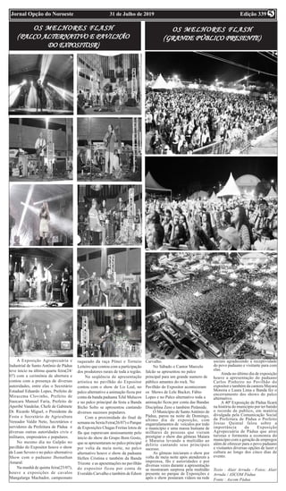 Edição 33931 de Julho de 2019Jornal Opção do Noroeste 5
OS MELHORES FLASHOS MELHORES FLASHOS MELHORES FLASHOS MELHORES FLASHOS MELHORES FLASH
(((((PALCO ALTERNATIVO E PAVILHÃOPALCO ALTERNATIVO E PAVILHÃOPALCO ALTERNATIVO E PAVILHÃOPALCO ALTERNATIVO E PAVILHÃOPALCO ALTERNATIVO E PAVILHÃO
DO EXPOSITOSR)DO EXPOSITOSR)DO EXPOSITOSR)DO EXPOSITOSR)DO EXPOSITOSR)
OS MELHORES FLASHOS MELHORES FLASHOS MELHORES FLASHOS MELHORES FLASHOS MELHORES FLASH
(((((GRANDE PÚBLICO PRESENTE)GRANDE PÚBLICO PRESENTE)GRANDE PÚBLICO PRESENTE)GRANDE PÚBLICO PRESENTE)GRANDE PÚBLICO PRESENTE)
A Exposição Agropecuária e
Industrial de Santo Antônio de Pádua
teve inicio na última quarta feira(24/
07) com a cerimônia de abertura e
contou com a presença de diversas
autoridades, entre elas o Secretário
Estadual Eduardo Lopes, Prefeito de
Miracema Clovinho, Prefeito de
Itaocara Manoel Faria, Prefeito de
Aperibé Vandelar, Chefe de Gabinete
Dr. Ricardo Miguel, o Presidente da
Festa e Secretário de Agricultura
Vereador Valdir Neto, Secretários e
servidores da Prefeitura de Pádua e
diversas outras autoridades civis e
militares, empresários e populares.
No mesmo dia no Galpão no
pavilhão do Expositor houve o show
de Luan Severo e no palco alternativo
Show com o paduano Jhonathan
Amaral.
Na manhã de quinta feira(25/07),
houve a exposições de cavalos
Mangalarga Machador, campeonato
raqueado da raça Pônei e Torneio
Leiteiro que contou com a participação
dos produtores rurais de toda a região.
Na seqüência de apresentação
artística no pavilhão do Expositor
contou com o show de Lis Leal, no
palco alternativo a animação ficou por
conta da banda paduana Tchê Malucos
e no palco principal da festa a Banda
Bicho Solto se apresentou cantando
diversos sucessos populares.
Com a proximidade do final de
semana na Sexta Feira(26/07) o Parque
de Exposições Chagas Freitas lotou de
fãs que esperavam ansiosamente pelo
inicio do show do Grupo Bom Gosto,
que se apresentaram no palco principal
por volta da meia noite, no palco
alternativo houve o show da paduana
Hellen Cristina e também da Banda
Trizone e as apesentações no pavilhão
do expositor ficou por conta de
Everaldo Carvalho e também de Edson
Carvalho.
No Sábado o Cantor Marcelo
falcão se apresentou no palco
principal para um grande numero de
público amantes do rock. No
Pavilhão do Expositor aconteceram
os Shows de Lele Bucker, Fábio
Lopes e no Palco alternativo toda a
animação ficou por conta das Bandas
Disciplina Zero e também Pirâmide.
O Município de Santo Antônio de
Pádua, parou na noite de Domingo,
ultimo dia de exposição, com
engarrafamentos de veículos por todo
o município e uma massa humana de
milhares de pessoas que vieram
prestigiar o show das gêmeas Maiara
e Maraísa levando a multidão ao
delírio cantando seus principais
sucesso.
As gêmeas iniciaram o show por
volta de meia noite após atenderem a
imprensa, fãs e autoridades e por
diversas vezes durante a apresentação
se mostraram surpresa pela multidão
presente no parque de Exposições e
após o show postaram vídeos na rede
sociais agradecendo a receptividade
do povo paduano e visitante para com
elas.
Ainda no último dia de exposição
houve a apresentação do paduano
Carlos Pinheiro no Pavilhão do
expositor e também da cantora Mayara
Moreira e Laura Lima e Banda fez o
encerramento dos shows do palco
alternativo.
A 40ª Exposição de Pádua ficará
na história do município por ter batido
o recorde de publico, em matéria
divulgada pela Comunicação Social
da Prefeitura de Pádua o Prefeito
Josias Quintal falou sobre a
importância da Exposição
Agropecuária de Pádua que atrai
turistas e formenta a economia do
município com a geração de empregos
além de oferecer para o povo paduano
e visitantes diversas opções de lazer e
cultura ao longo dos cinco dias de
evento.
Texto : Alair Arruda - Fotos: Alair
Arruda / ASCOM Pádua
Fonte : Ascom Pàdua
 
