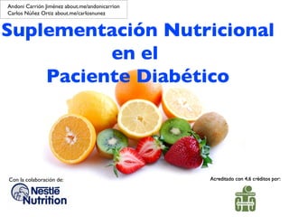 Suplementación Nutricional  en el  Paciente Diabético Con la colaboración de: Andoni Carrión Jiménez about.me/andonicarrion Carlos Núñez Ortiz about.me/carlosnunez 