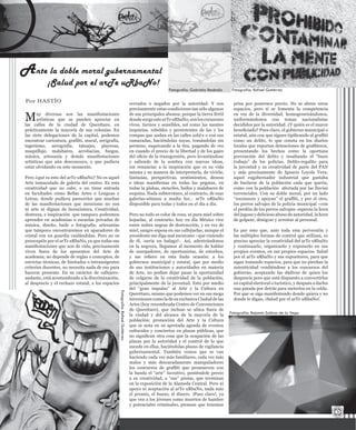 Muy diversas son las manifestaciones
artísticas que se pueden apreciar en
las calles de la ciudad de Querétaro, en
prácticamente la mayoría de sus colonias. En
las siete delegaciones de la capital, podemos
encontrar caricatura, graffiti, mural, serigrafía,
tagerismo, aerografía, tatuajes, playeras,
maquillaje, malabares, acrobacias, fuegos,
música, artesanía y demás manifestaciones
artísticas que aún desconozco, o que pudiera
estar olvidando en este momento.
Pero ¿qué es esto del arTe uRbaNo? No es aquel
Arte inmaculado de galería del centro. Es esta
creatividad que no cabe, o no tiene entrada
en facultades cómo Bellas Artes o Lenguas y
Letras, donde pudiera parecerles que muchas
de las manifestaciones que menciono no son
ni arte ni dignas de licenciatura. Creatividad,
destreza, e inspiración que tampoco podremos
aprender en academias o escuelas privadas de
música, diseño, baile o fotografía; artesanías
que tampoco encontraremos en aparadores de
cristal con un guardia cuidándolas. Pero no os
preocupéis por el arTe uRbaNo, ya que todas sus
manifestaciones que son de vida, precisamente
viven fuera de los aposentos del Arte de
academia; no depende de reglas o conceptos, de
estrictas técnicas, de limitados o intransigentes
criterios docentes, no necesita nada de eso para
hacerse presente. En su carácter de callejero-
andante, está acostumbrado a la discriminación,
al desprecio y el rechazo estatal, a los espacios
cerrados o negados por la autoridad. Y son
precisamente estas condiciones tan sólo algunos
de sus principales abonos; porque la tierra fértil
dondesurgeestearTeuRbaNo,sonloscorazones
vivos, tiernos y sensibles, así como las mentes
inquietas, rebeldes y persistentes de las y los
compas que andan en las calles sol@s o con sus
camaradas, haciéndolas suyas, tomándolas sin
permiso, esquivando a la tira, pagando de vez
en cuando el precio de la libertad y de los gajes
del oficio de la transgresión, pero levantándose
y saliendo de la sombra con nuevas ideas,
sin renunciar a la inspiración que es su vida
misma y su manera de interpretarla, de vivirla;
fantasías, perspectivas, sentimientos, deseos
e ideas manifiestas en todas las pegatas, en
todas la plakas, stenciles, bailes y malabares de
esquina. Nada subterráneo, al contrario, de esas
galerías-sótanos a media luz… arTe uRbaNo
disponible para todas y todos en el día a día.
Pero no todo es color de rosa, ni pura miel sobre
hojuelas, al contrario; hoy en día México vive
entre nubes negras de destrucción, y en vez de
miel, sangre espesa en sus callejuelas; aunque el
presidente me diga mal mexicano –que viniendo
de él, ¡sería un halago!-. Así, adentrándonos
en la negrura, llegamos al momento de hablar
de usurpadores, de oportunistas, de estorbos,
y me refiero en esta linda ocasión: a los
gobiernos municipal y estatal, que por medio
de sus instituciones y autoridades en materia
de Arte, no podían dejar pasar la oportunidad
de colgarse de la creatividad de la población,
principalmente de la juventud. Esto por medio
del “gran impulso” al Arte y la Cultura en
Querétaro, mismo que podemos ver en sus mega
inversiones como la de su exclusiva Ciudad de las
Artes (hoy renombrada Centro de Convenciones
de Querétaro), que incluso se ubica fuera de
la ciudad y del alcance de la mayoría de la
población; promoción del Arte y la Cultura
que se nota en su apretada agenda de eventos
culturales y conciertos en plazas públicas, que
no significan otra cosa que la ocupación de las
plazas por la autoridad y el control de lo que
sucede en ellas, haciéndolas plazas de vigilancia
gubernamental. También vemos que se van
haciendo cada vez más familiares, cada vez más
malos y más descaradamente manipuladores
los concursos de graffiti que promueven con
la banda el “arte” lucrativo, poniéndole precio
a su creatividad, a “sus” pintas, que terminan
en la exposición de la Alameda Central. Pero ni
apoyo ni aceptación al arTe uRbaNo, nada más
el premio, el hueso, el dinero. ¡Pues claro!, ya
que ven a los jóvenes como muertos de hambre
y potenciales criminales, piensan que tenemos
prisa por ponernos precio. No se abren otros
espacios, pero sí se fomenta la competencia
en vez de la diversidad, homogeneizándonos,
uniformándonos con temas nacionalistas
decididos por la autoridad. ¿Y quién es el mayor
beneficiado? Pues claro, el gobierno municipal o
estatal, aún con que siguen tipificando al graffiti
como un delito, lo que consta en los diarios
locales que reportan detenciones de graffiteros,
presentando los hechos como la oportuna
prevención del delito y resaltando el “buen
trabajo” de los policías. Delito-regalito para
la juventud y su creatividad de parte del PAN
y más precisamente de Ignacio Loyola Vera;
aquel exgobernador industrial que gustaba
de burlarse de la población cada que quería,
como con la población afectada por las lluvias
torrenciales. Con su doble moral, por un lado
“reconocen y apoyan” el graffiti, y por el otro,
los perros salvajes de la policía municipal –con
el perdón de los perros salvajes- esperan la hora
del jugoso y delicioso abuso de autoridad, la hora
de golpear, denigrar y arrestar al personal.
Es por esto que, ante toda esta perversión y
las múltiples formas de control que utilizan, es
preciso apreciar la creatividad del arTe uRbaNo
y continuarlo, organizarlo y exponerlo en sus
propios eventos, en sus propios espacios. Salud
por el arTe uRbaNo y sus expositores, para que
sigan tomando espacios, para que no pierdan la
autenticidad vendiéndose a los concursos del
gobierno, aceptando las dádivas de quien los
desprecia pero que está dispuesto a convertirlos
en capital electoral o turístico, y después a darles
una patada por detrás para meterlos en la celda.
Por que se siga manifestando donde quiera y no
donde le digan, ¡Salud por el arTe uRbaNo!.
 