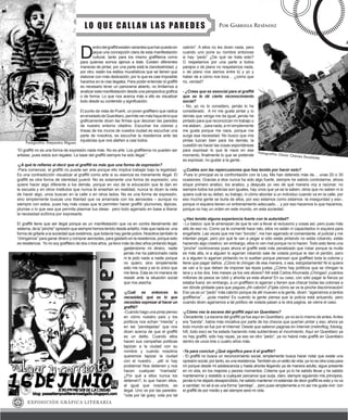 D
entrodelgraffitiexistenvariantesquehanpuestoen
jaque una concepción clara de esta manifestación
cultural, tanto para los mismo graffiteros como
para quienes somos ajenos a éste. Existen diferentes
maneras de pintar, por una parte está la clandestinidad, y
por otro, están los estilos muralísticos que se tienen que
elaborar con más dedicación, por lo que es casi imposible
hacerlos en la vías ilegales. Para poder entender el graffiti
es necesario tener un panorama abierto, no limitarnos a
analizar esta manifestación desde una perspectiva gráfica
o de forma. Lo que nos acerca más a ello es visualizar
todo desde su contenido y significación.
El punto de vista de Puerk, un joven graffitero que radica
enelestadodeQuerétaro,permitevermáshayadeloque
gráficamente dicen las firmas que decoran las paredes
de nuestro entorno citadino. Escuchar los colores y
líneas de los muros de nuestra ciudad es escuchar una
parte de nosotros, es escuchar la resistencia ante las
injusticias que nos atañen a casi todos.
“El graffiti no es una forma de expresión nada más. No es arte. Los graffiteros no pueden ser
artistas, pues estos son legales. La base del graffiti siempre ha sido ilegal.”
-¿A qué te refieres al decir que el graffiti es más que una forma de expresión?
-Para comenzar, el graffiti no puede ser arte porque ello implica trabajar bajo la legalidad.
Es una contradicción visualizar al graffiti como arte si su esencia es meramente ilegal. El
graffiti es otra forma de identidad juvenil. No es solamente una forma de expresión; uno
quiere hacer algo diferente a los demás, porque en vez de la educación que te dan en
la escuela y en otros institutos que nunca te enseñan en realidad, nunca te dicen la neta
de hacer algo, unos buscan en la calle o en otros lados. No es una forma de expresión,
sino simplemente buscas una libertad que va amarrada con los aerosoles – aunque no
siempre con estos, pues hay más cosas que te permiten hacer graffiti: plumones, lápices,
plumas o lo que sea que permita plasmar tus ideas- pero todo agarrado en base a liberar
la necesidad eufórica por expresarte.
El graffiti tiene que ser ilegal porque es un manifestación que va en contra literalmente del
sistema,dela“pinche”opresiónquesiemprehemostenidodesdeantaño;másquenadaes una
forma de gritarle a la sociedad que existimos, que todavía hay gente pobre. Nosotros también le
“chingamos” para ganar dinero y comprar aerosoles, para gastarlo en la resistencia, porque esto
es resistencia. Yo no soy graffitero de dos o tres años, ya llevo más de diez años pintando ilegal,
gastándome mi dinero, nadie
jamás me ha patrocinado nada
ni le pido nada a nadie porque
no quiero, sino simplemente
esto me nace y es lo único que
me llena. Esta es mi manera de
resistir ante la situación social
que nos asecha.
-¿Cuál es entonces tu
necesidad, qué es lo que
necesitas expresar al hacer un
graffiti?
-Cuando hago una pinta pienso
en cómo nuestro país y los
políticos nos echan “mierda” y
en las “pendejadas” que nos
dicen acerca de que el graffiti
es un delito. Cuando ellos
hacen sus campañas políticas
tapizan a la ciudad con su
nombre y cuando nosotros
queremos tapizar la ciudad
con el nuestro… ¡allí sí hay
problema! Nos detienen y nos
hacen cualquier “mamada”
¿Por qué a ellos nunca los
detienen?, lo que hacen ellos,
al igual que nosotros, es
ilegal. Uno ve por las paredes:
“vota por tal güey, vota por tal
cabrón”. A ellos no les dicen nada, pero
cuando uno pone su nombre entonces
si hay “pedo” ¿De qué se trata esto?
O respetamos por una parte a todos
parejos o de plano no respetamos nada,
o de plano nos damos entre tú y yo y
haber de a cómo nos toca… ¿cómo que
no, verdad?
- ¿Crees que es esencial para el graffiti
que se le dé cierto reconocimiento
social?
- No, yo no lo considero, jamás lo he
considerado. A mí me gusta pintar y lo
demás que venga me da igual; jamás he
pintado para que reconozcan mi trabajo o
mealaben...paranada,amísimplemente
me gusta porque me nace, porque me
surge esa necesidad. No busco que mis
pintas luzcan bien para los demás; la
cuestión es hacer las cosas espontáneas
para expresar lo que te nace en ese
momento, finalmente lo que se pretende
es expresar, no gustar a la gente.
-¿Cuáles son las repercusiones que has tenido por hacer esto?
-Pues lo principal es la confrontación con la Ley. Me han detenido más de… unas 20 o 30
ocasiones. Gracias a dios nunca ha sido algo fuerte, siempre he sabido controlarme, ahora
siíque primero analizo, los analizo, y después yo veo de qué manera voy a razonar; no
siempre todos los policías son iguales, hay unos que ya se la saben, otros que no saben ni si
quiera cuál es su deber, su trabajo, ni cómo abordar a un individuo cuando va en la calle, por
eso mucha gente se burla de ellos, por eso estamos como estamos -la inseguridad y eso-,
porque ni siquiera tienen un entrenamiento adecuado… y por eso hacemos lo que hacemos,
porque no hay un orden en este mundo, en esta sociedad.
-¿Has tenido alguna experiencia fuerte con la autoridad?
- Lo básico: que te amenazan de que te van a llevar al reclusorio y cosas así, pero pues más
allá de eso no. Como ya te comenté hace rato, ellos no están ni capacitados ni siquiera para
engañarte. Las veces que me han “torcido”, me han agarrado el comandante, el judicial y me
intentan pegar, pero por qué te van a pegar si sólo estás pintando no estás robando, estás
haciendo algo creativo; sin embargo, ellos lo ven mal porque no lo hacen. Todo esto tiene una
“pinche” controversia pues ahora el graffiti está más penalizado que robar porque la multa
es más alta, si a alguien lo agarran robando sale de volada porque le dan el perdón, pero
si a alguien lo agarran pintando no lo sueltan porque piensan que graffiteó toda la colonia y
tiene que pagar daños. ¡Cómo te chingan de esa manera, o sea, estúpidamente! Ni si quiera
se van a lo que deben de imponer las leyes justas ¿Cómo hay políticos que se chingan la
lana y a los dos, tres meses ya los ves afuera? Allí está Carlos Ahumada ¡Chingao! ¡cuántos
millones de pesos se robó y ahorita ya esta afuera! En su caso, con sólo pagar la fianza ya
estaba fuera; sin embargo, a un graffitero lo agarran y tienen que checar todas las colonias a
ver dónde pintaste para que pagues ¡Ah cabrón! ¡Fíjate cómo se ve la pinche discriminación!
Eso ya es un “pedo” más cabrón porque de allí mueven a la gente, dicen: “agarramos a tantos
graffiteros”… ¡puta madre! Es cuando la gente piensa que la policía está actuando, pero
cuando dicen agarramos a tal político de volada pasan a la otra pagina, se cierra el caso.
-¿Cómo vez la escena del graffiti aquí en Querétaro?
-Decadente. La escena del graffiti ya fue aquí en Querétaro, ya no es lo mismo de antes.Antes
era “banda”, había más iniciativa por parte de los chavos que querían pintar y eso, ahora ya
todo mundo se fue por el Internet. Desde que salieron paginas en Internet (metroflog, fotolog,
hi5, todo eso) se ha estado haciendo más subterráneo el movimiento. Aquí en Querétaro ya
no hay graffiti, sólo hay rayas, ya eso es otro “pedo”, ya no habrá más graffiti en Querétaro
dentro de unos tres o cuatro años más.
-Ya para concluir ¿Qué significa para ti el graffiti?
- El graffiti no busca un reconocimiento social, simplemente busca hacer notar que existe una
opresión social, por tanto, es una resistencia.También es un estilo de vida, ya no es otra cosa para
mí porque desde mi adolescencia y hasta ahorita llegando ya de manera adulta, sigue presente
en mi vida, en los mejores y peores momentos. Créeme que yo lo he sabido llevar y he sabido
mantenerme y resistido a cualquier percance que surja, claro, siempre siguiendo mis principios,
jamás lo he dejado desapercibido, he sabido mantener mi estándar de decir graffiti es esto y no va
a cambiar; no sé si es una forma “pendeja”... pero pues simplemente a mí así me gusta vivir: con
el graffiti de por medio y así siempre será mi vida.
 