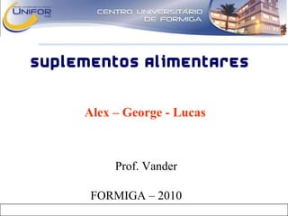 Prof. Vander
SUPLEMENTOS ALIMENTARES
Alex – George - Lucas
FORMIGA – 2010
 