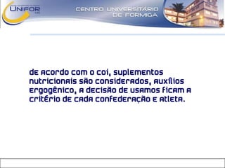 • De acordo com o COI, suplementos
nutricionais são considerados, auxílios
ergogênico, a decisão de usamos ficam a
critério de cada confederação e atleta.
 